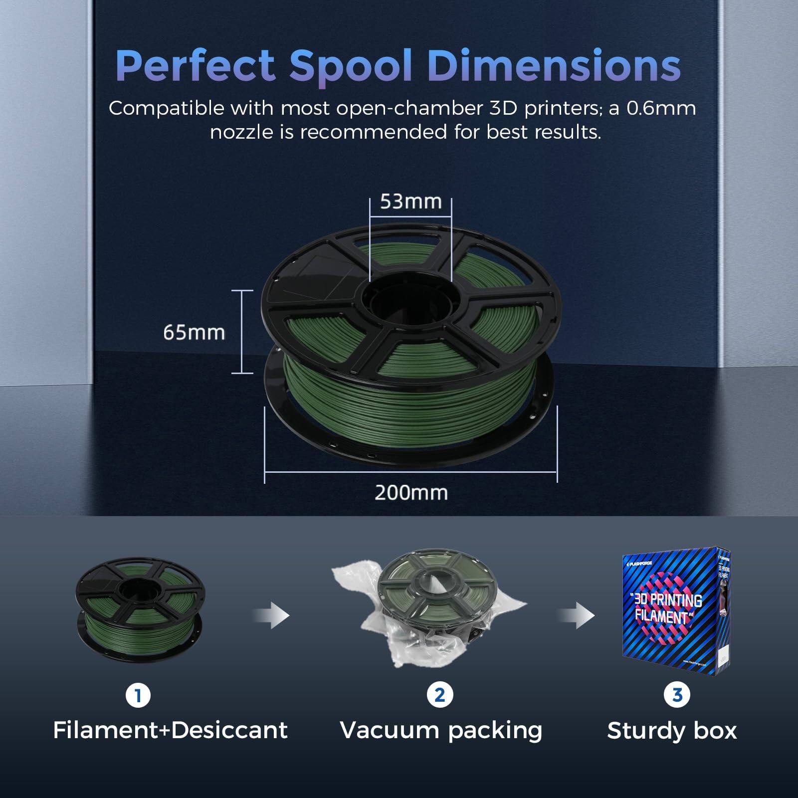 Perfect Spool Dimensions

Compatible with most open-chamber 3D printers; a 0.6mm nozzle is recommended for best results.

53mm
65mm
200mm

1. Filament+Desiccant
2. Vacuum packing
3. Sturdy box
