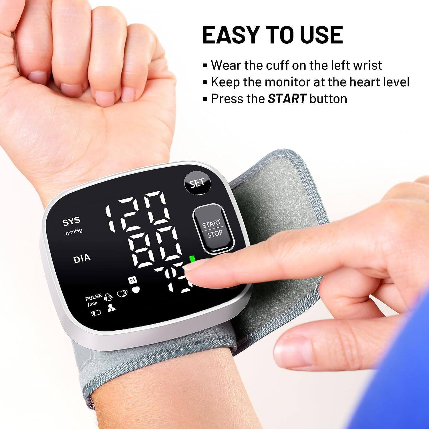 EASY TO USE  
Wear the cuff on the left wrist  
Keep the monitor at the heart level  
Press the START button  

SET SYS mmHg  
START STOP  
DIA M  
PULSE /min