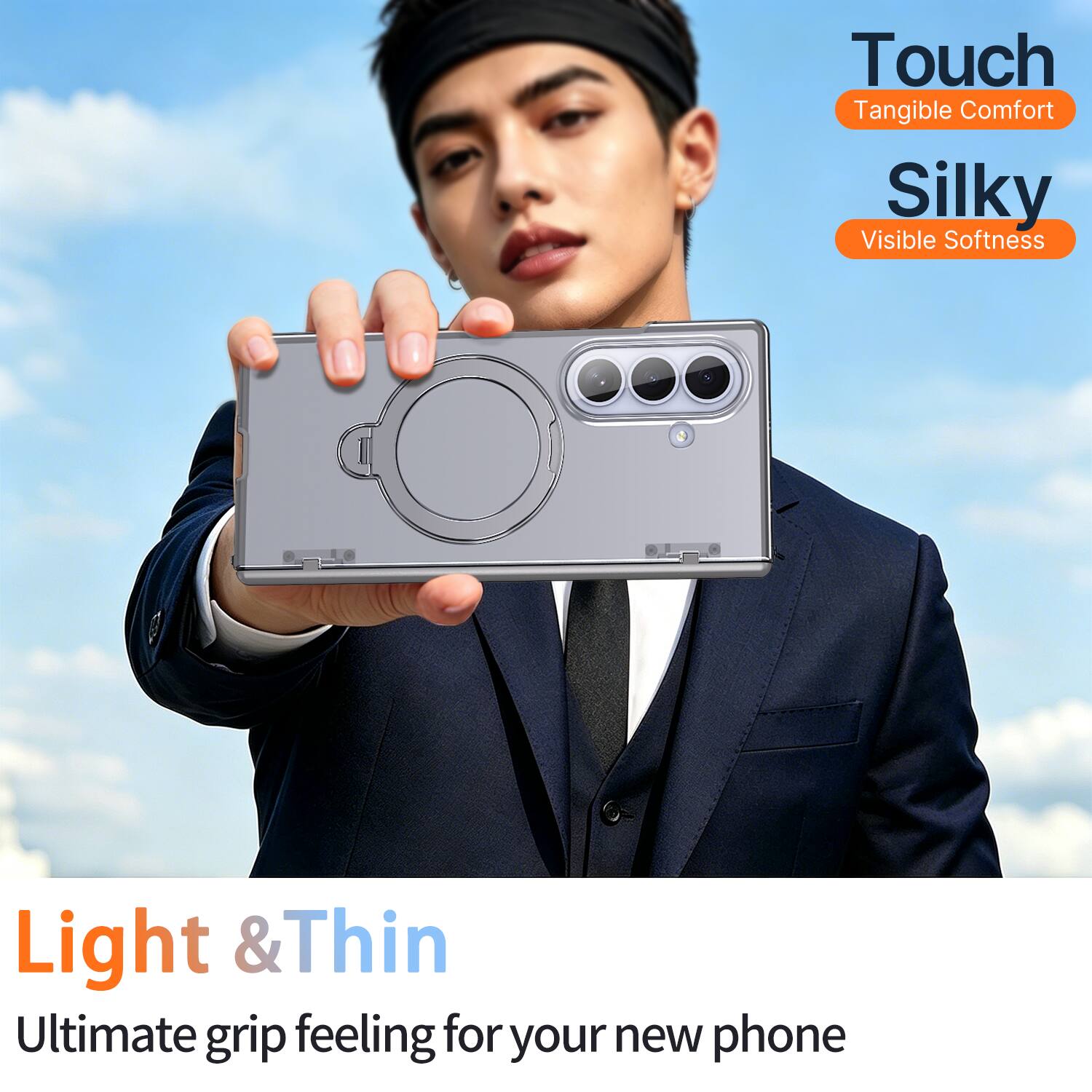 Touch  
Tangible Comfort  

Silky  
Visible Softness  

Light & Thin  
Ultimate grip feeling for your new phone