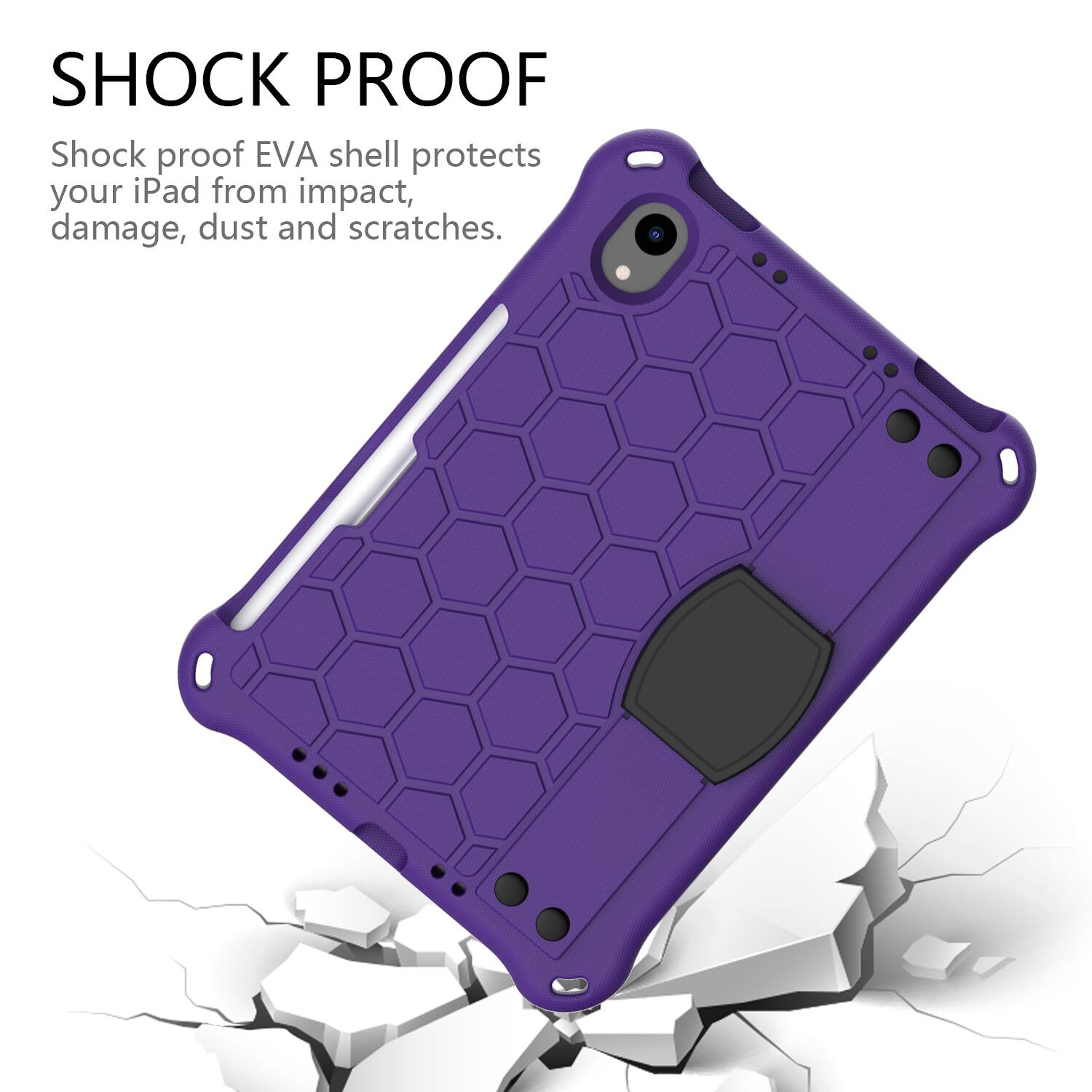 SHOCK PROOF  
Shock proof EVA shell protects your iPad from impact, damage, dust and scratches.