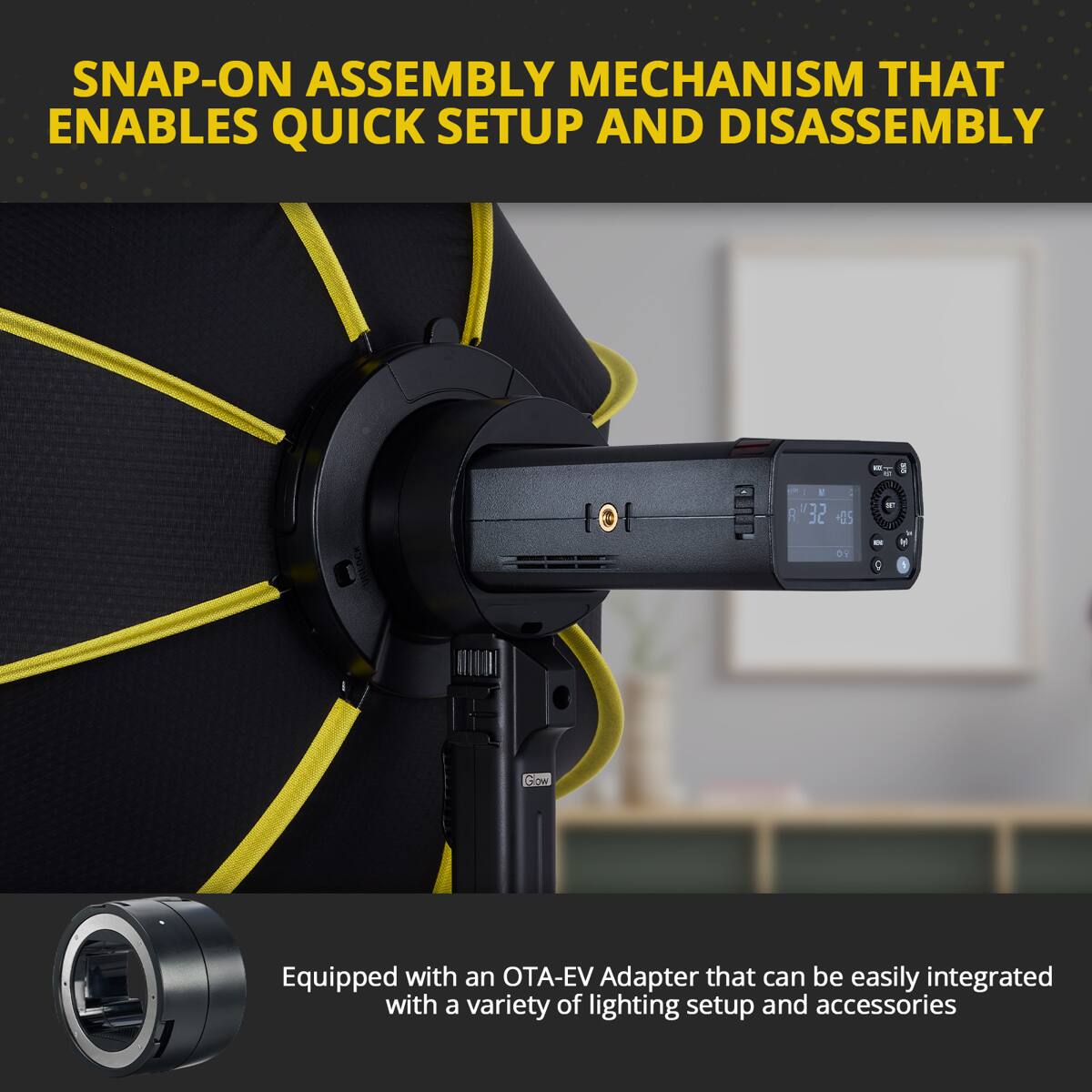 SNAP-ON ASSEMBLY MECHANISM THAT ENABLES QUICK SETUP AND DISASSEMBLY

Equipped with an OTA-EV Adapter that can be easily integrated with a variety of lighting setup and accessories