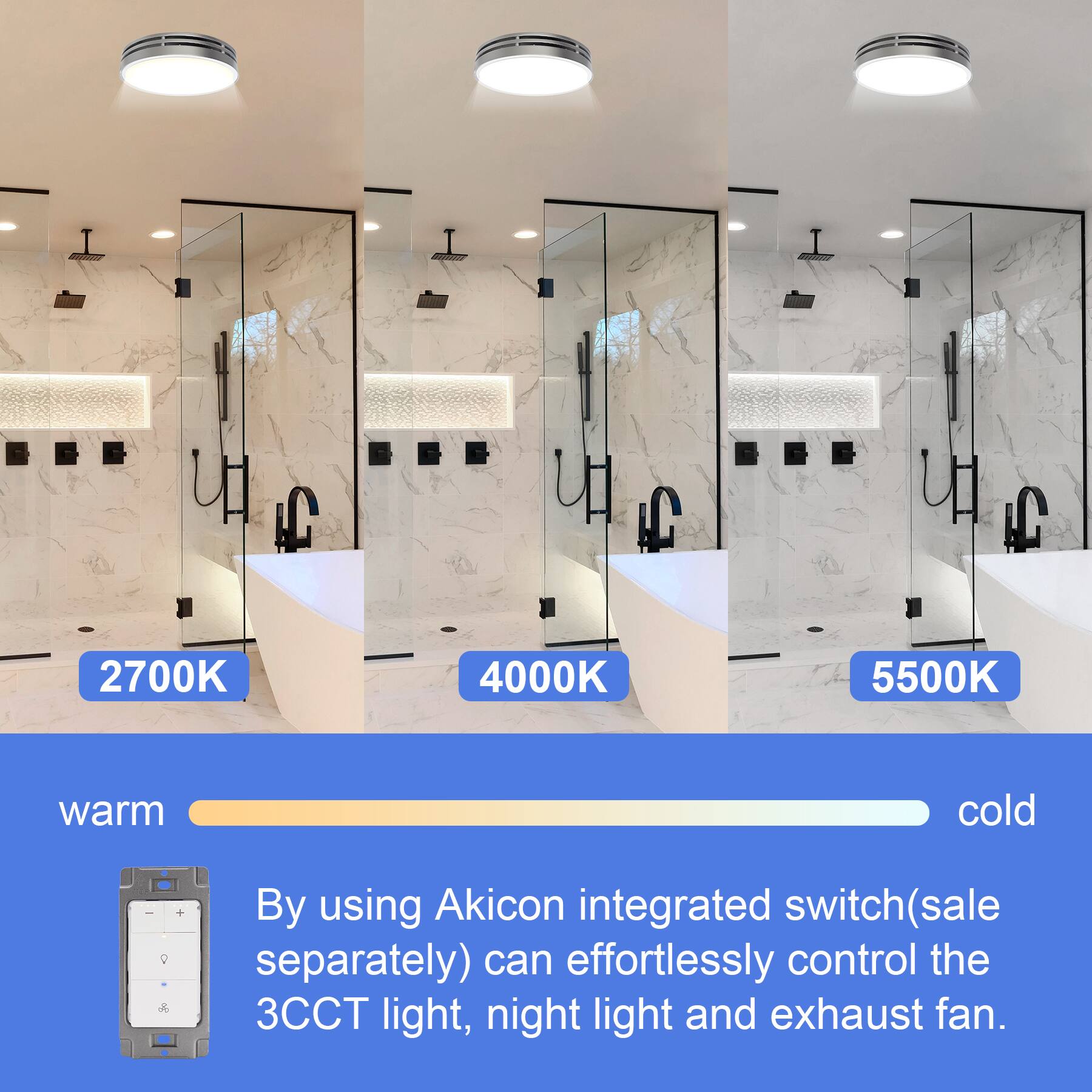 LC 2700K 4000K 5500K warm cold  
By using Akicon integrated switch (sale separately) can effortlessly control the 3CCT light, night light and exhaust fan.
