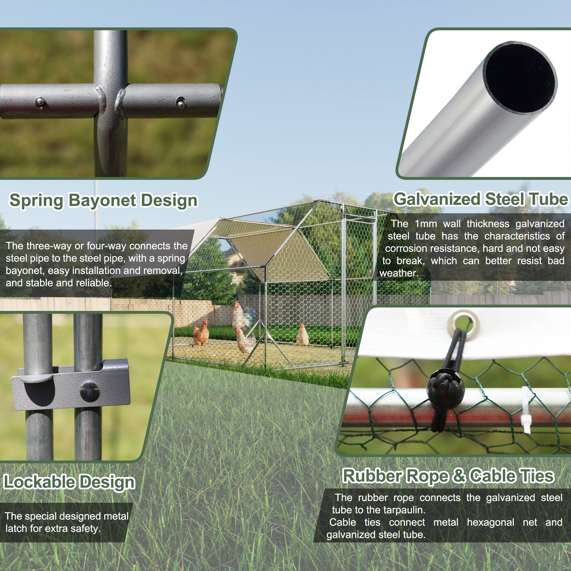 Spring Bayonet Design  
The three-way or four-way connects the steel pipe to the steel pipe, with a spring bayonet, easy installation and removal, and stable and reliable.  

Galvanized Steel Tube  
The 1mm wall thickness galvanized steel tube has the characteristics of corrosion resistance, hard and not easy to break, which can better resist bad weather.  

Lockable Design  
The special designed metal latch for extra safety.  

Rubber Rope & Cable Ties  
The rubber rope connects the galvanized steel tube to the tarpaulin. Cable ties connect metal hexagonal net and galvanized steel tube.