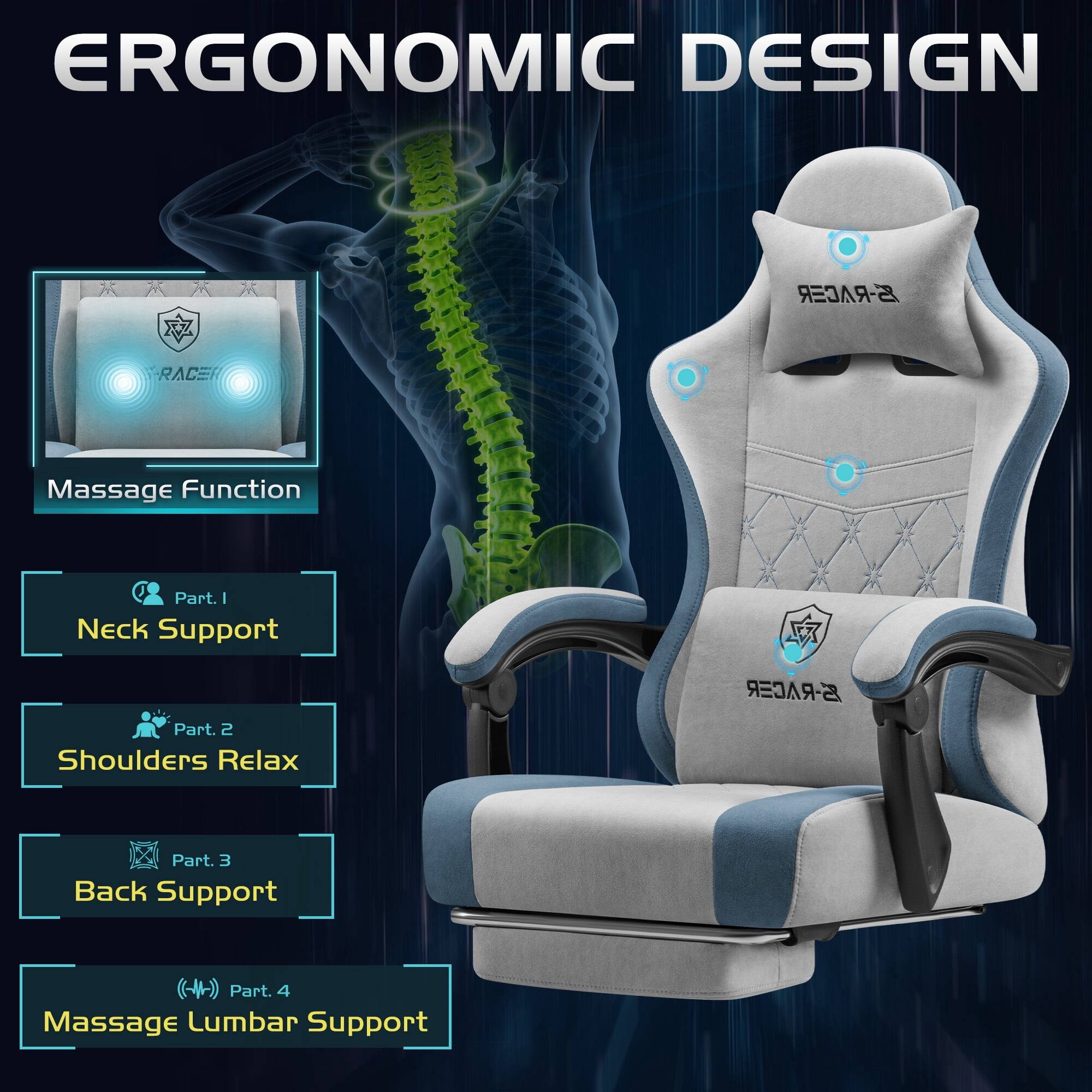 ERGONOMIC DESIGN

S-RACER

RACE

Massage Function

Part. 1 Neck Support

Part. 2 Shoulders Relax

Part. 3 Back Support

Part. 4 Massage Lumbar Support