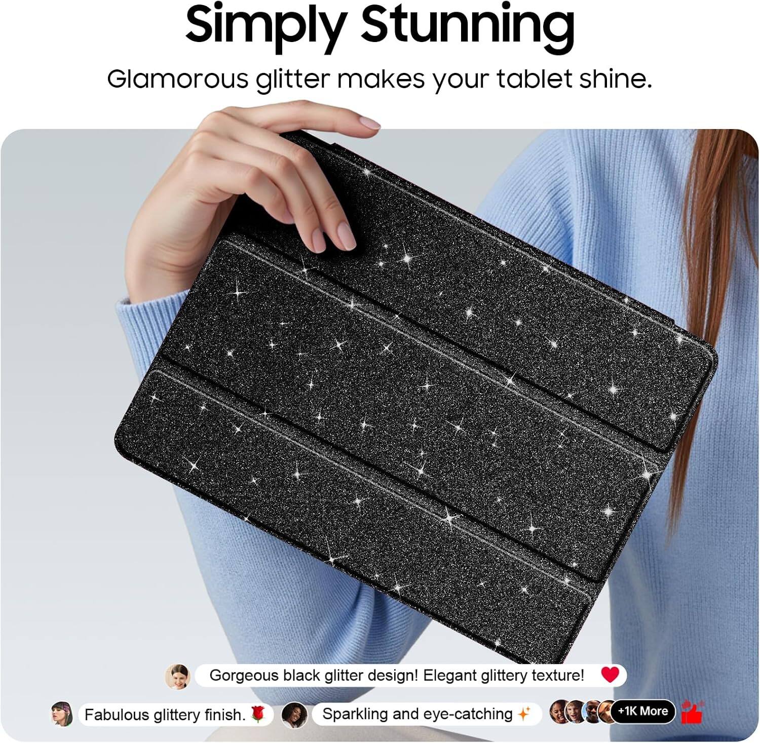 Simply Stunning  
Glamorous glitter makes your tablet shine.  

Gorgeous black glitter design! Elegant glittery texture!  
Fabulous glittery finish.  
Sparkling and eye-catching  
+1K More