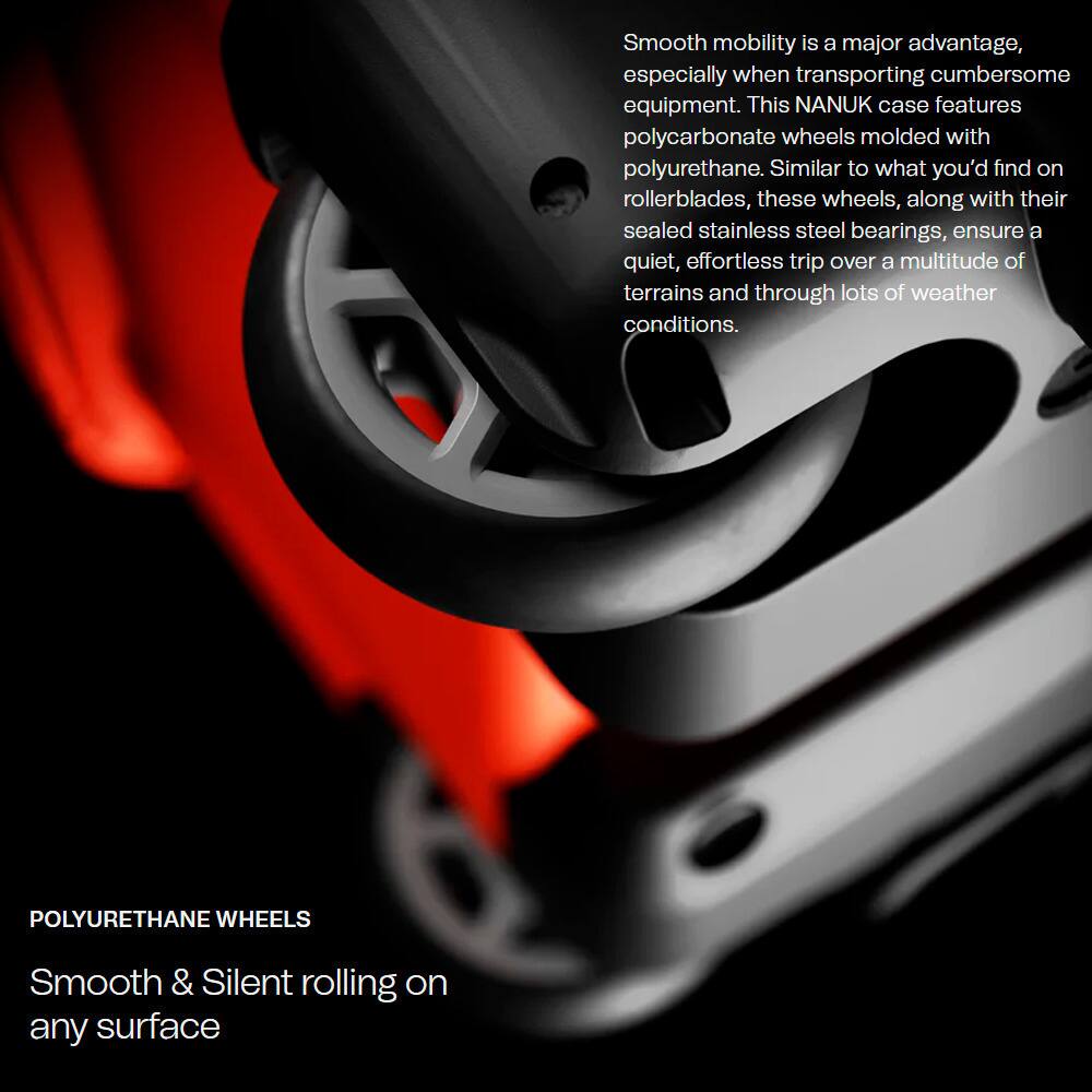 Smooth mobility is a major advantage, especially when transporting cumbersome equipment. This NANUK case features polycarbonate wheels molded with polyurethane. Similar to what you'd find on rollerblades, these wheels, along with their sealed stainless steel bearings, ensure a quiet, effortless trip over a multitude of terrains and through lots of weather conditions.

POLYURETHANE WHEELS  
Smooth & Silent rolling on any surface