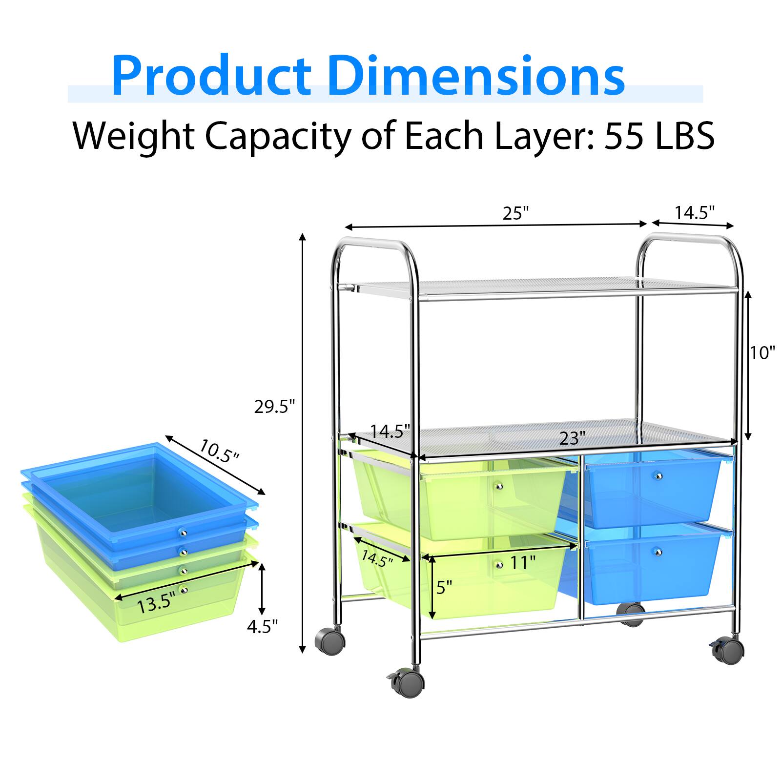 Product Dimensions: Weight Capacity of Each Layer: 55 LBS. 25" 14.5" 10" 29.5" 10.5" 14.5" 23" 13.5" 4.5" 14.5" 5" 11"