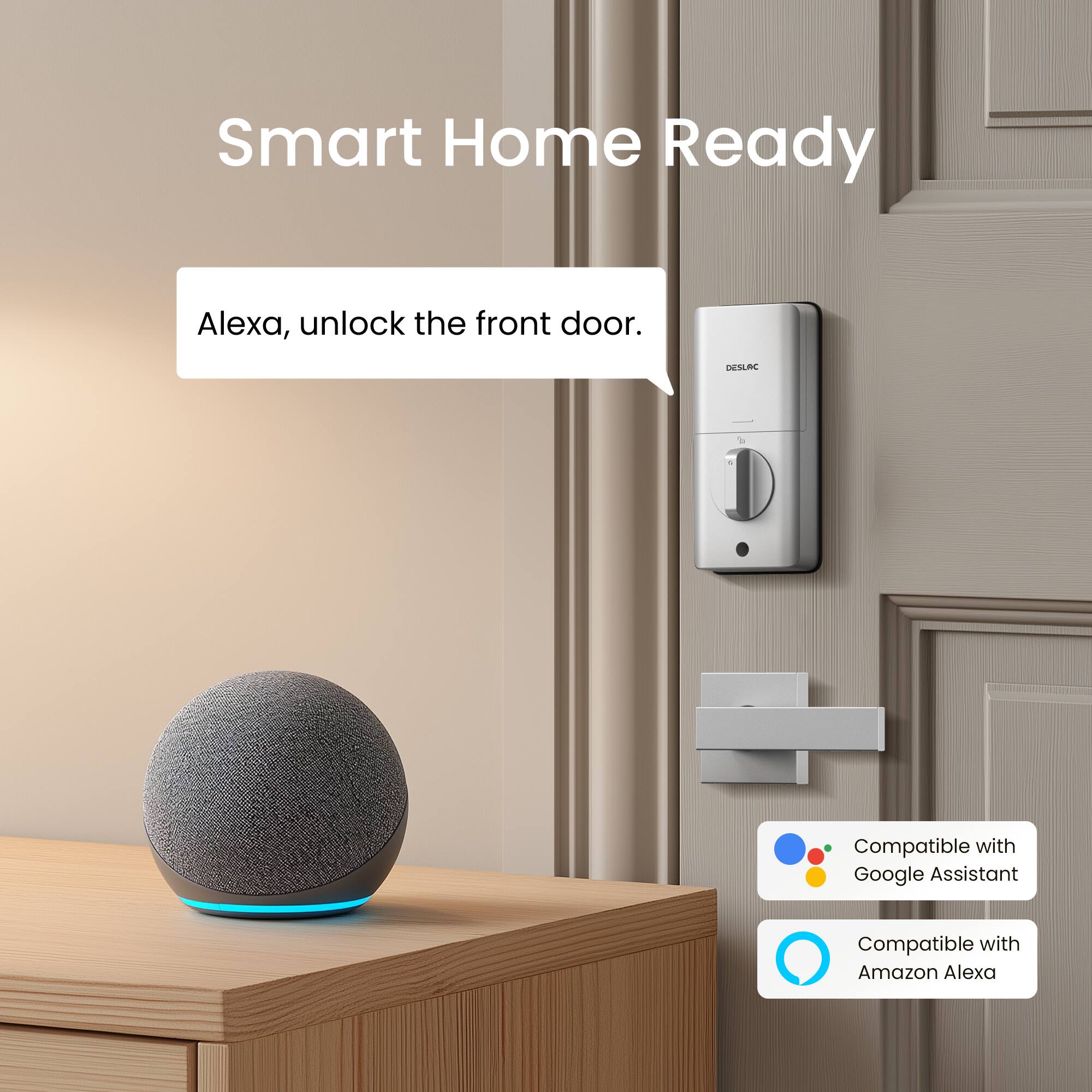Smart Home Ready

Alexa, unlock the front door.

DESLAC T - Compatible with Google Assistant
Compatible with Amazon Alexa