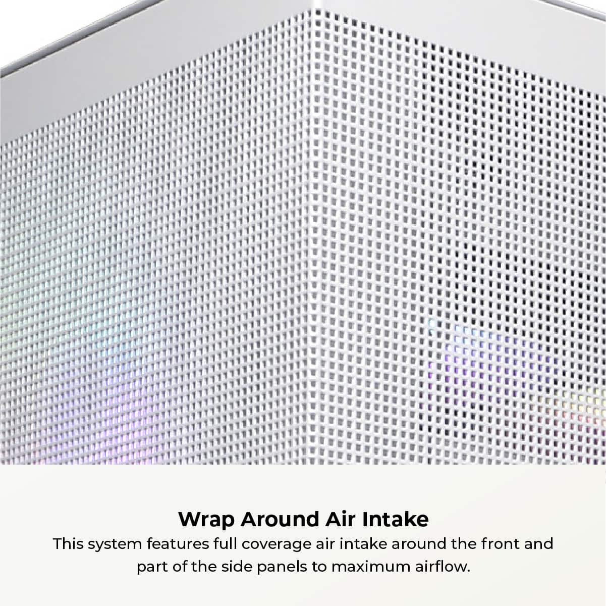 Wrap Around Air Intake: This system features full coverage air intake around the front and part of the side panels to maximize airflow.