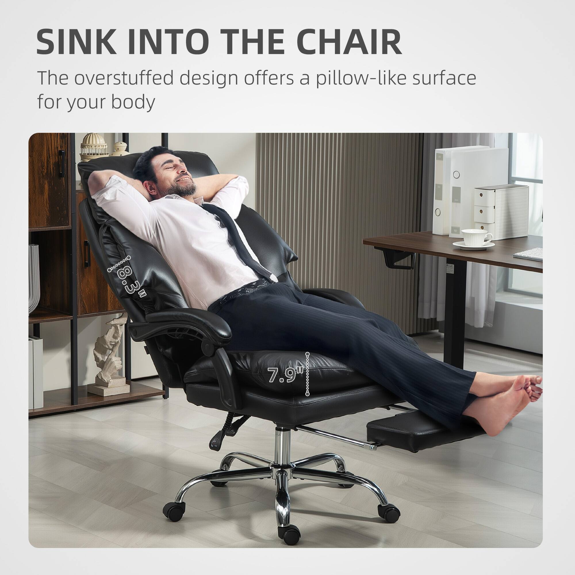 SINK INTO THE CHAIR
The overstuffed design offers a pillow-like surface for your body
eea C 3 8 10 7.9"