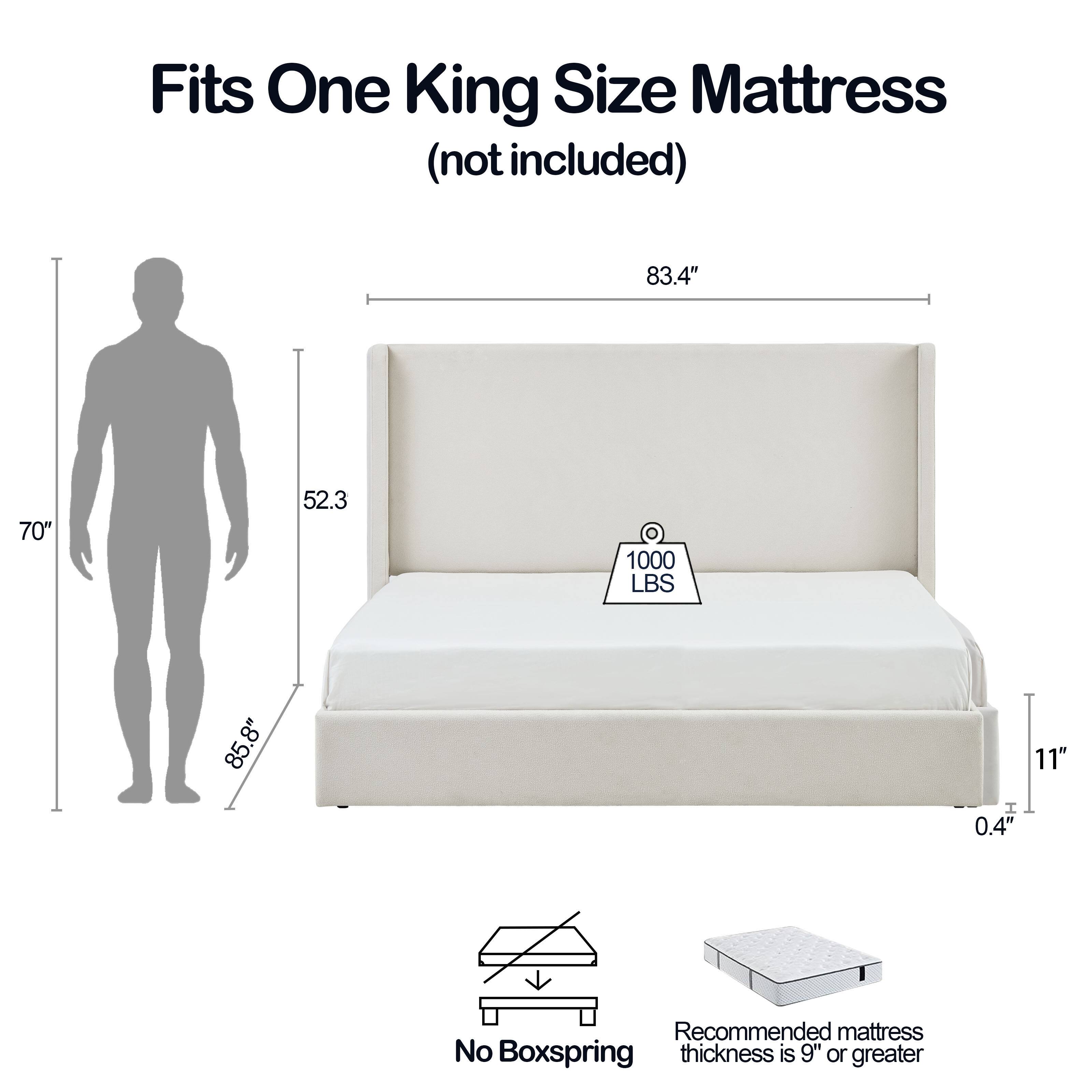 Fits One King Size Mattress (not included)

- 83.4" 
- 70" 
- 52.3 
- 1000 LBS 
- 85.8" 
- 8" 
- 11" 
- 0.4" 

Recommended mattress thickness is 9" or greater

No Boxspring