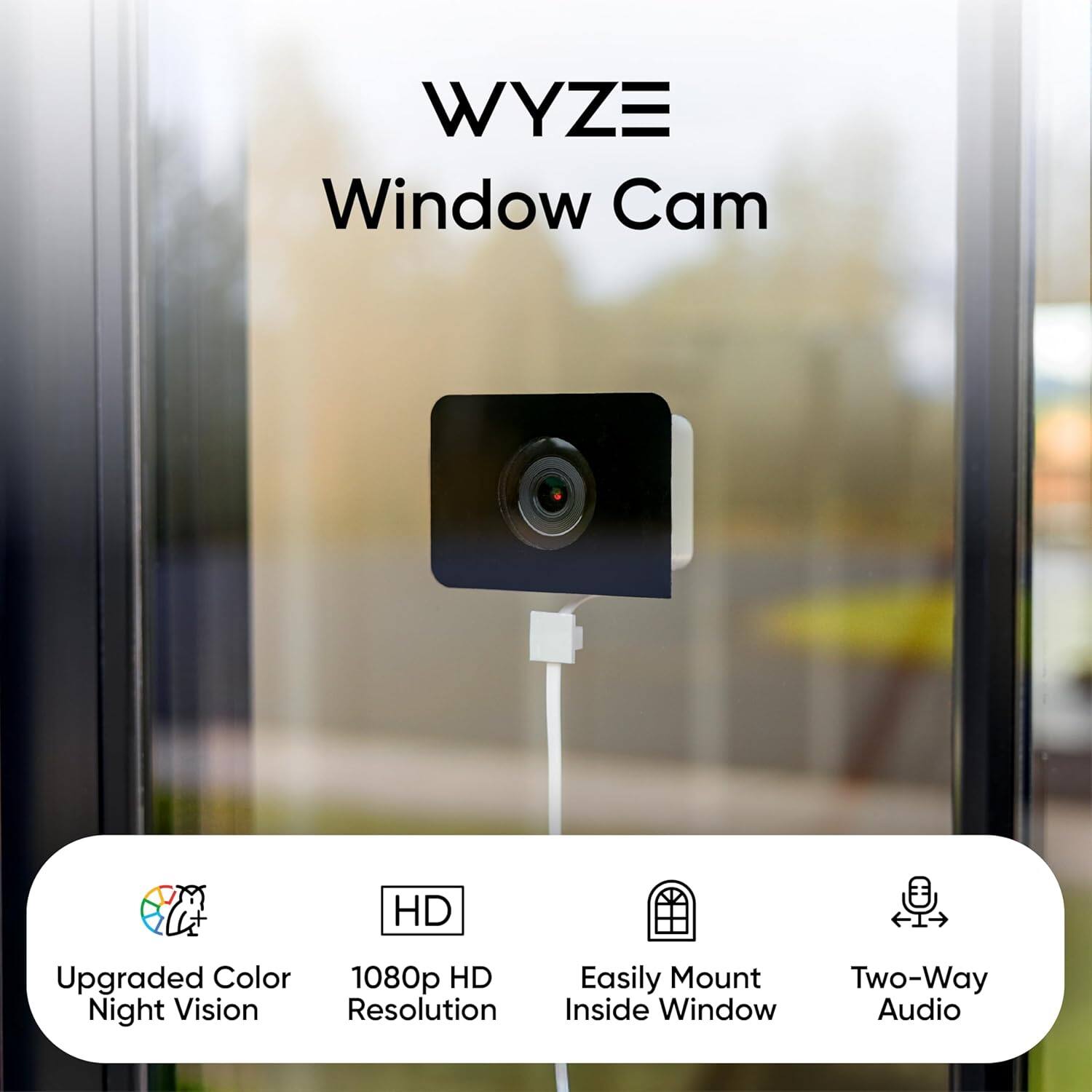 WYZE Window Cam

- Upgraded Color Night Vision
- 1080p HD Resolution
- Easily Mount Inside Window
- Two-Way Audio