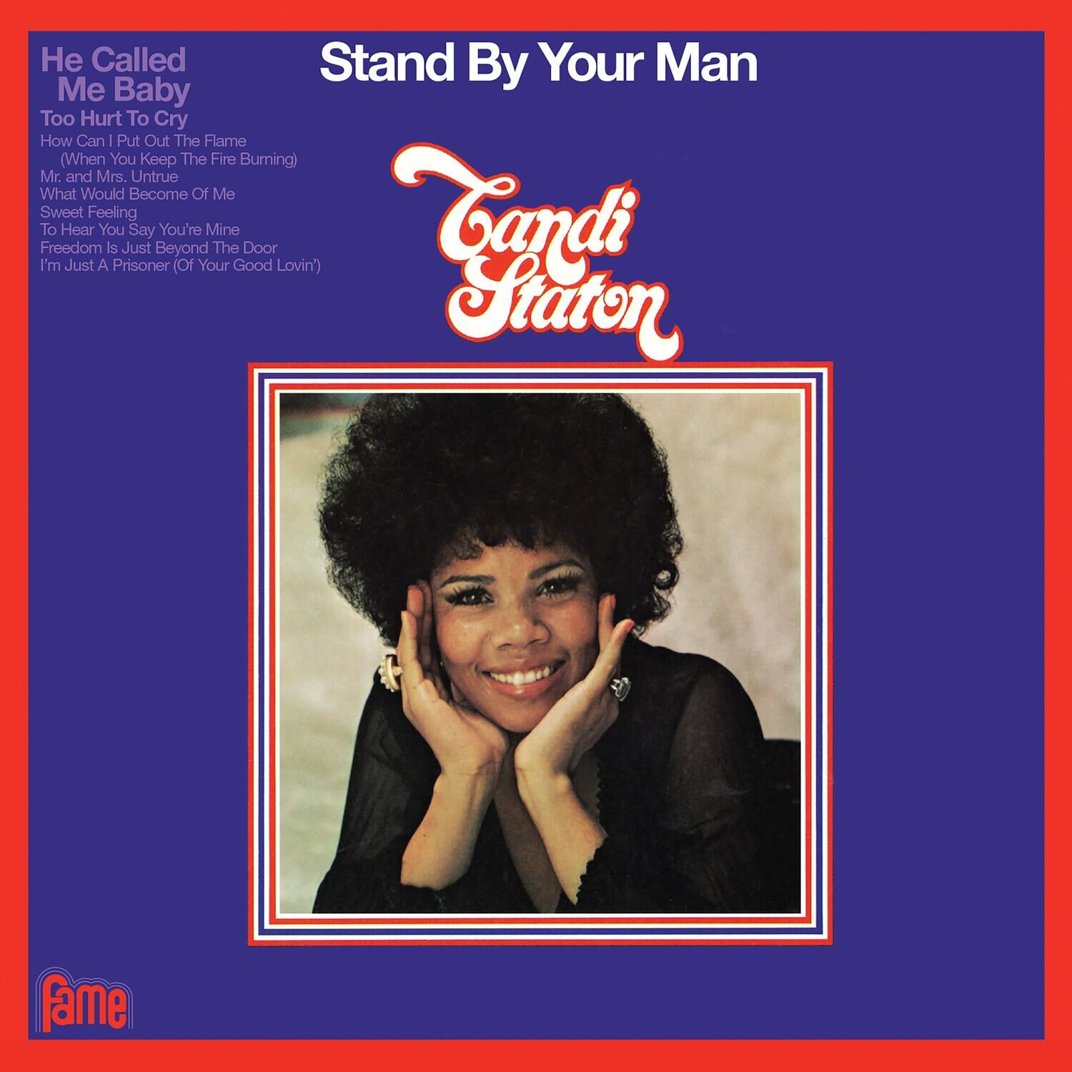 Stand By Your Man

Candi Staton

He Called Me Baby  
Too Hurt To Cry  
How Can I Put Out The Flame (When You Keep The Fire Burning)  
Mr. and Mrs. Untrue  
What Would Become Of Me  
Sweet Feeling  
To Hear You Say You're Mine  
Freedom Is Just Beyond The Door  
I'm Just A Prisoner (Of Your Good Lovin')

Fame