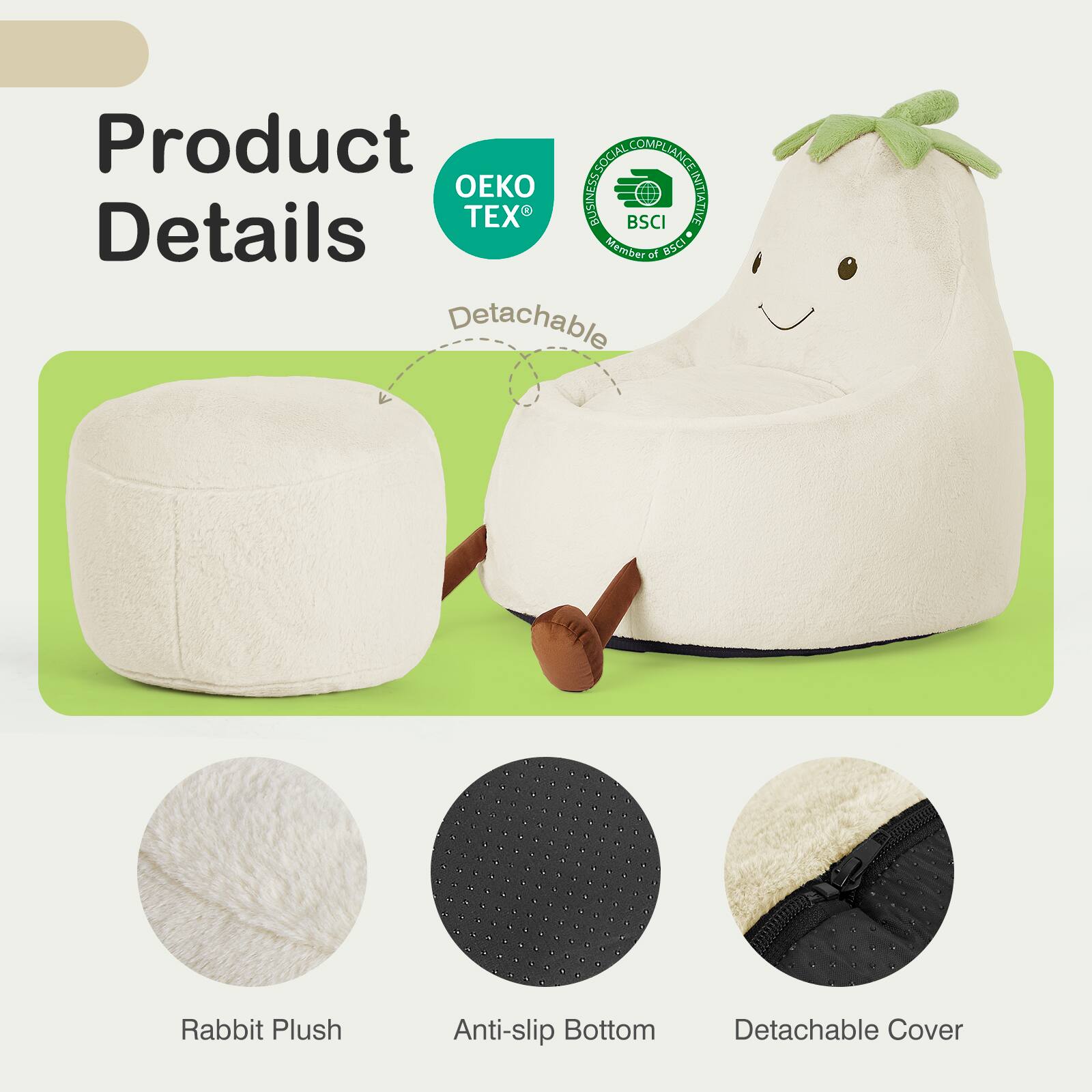 Product Details

- Rabbit Plush
- Anti-slip Bottom
- Detachable Cover

OEKO TEX
BSCI (Member of BSCI)