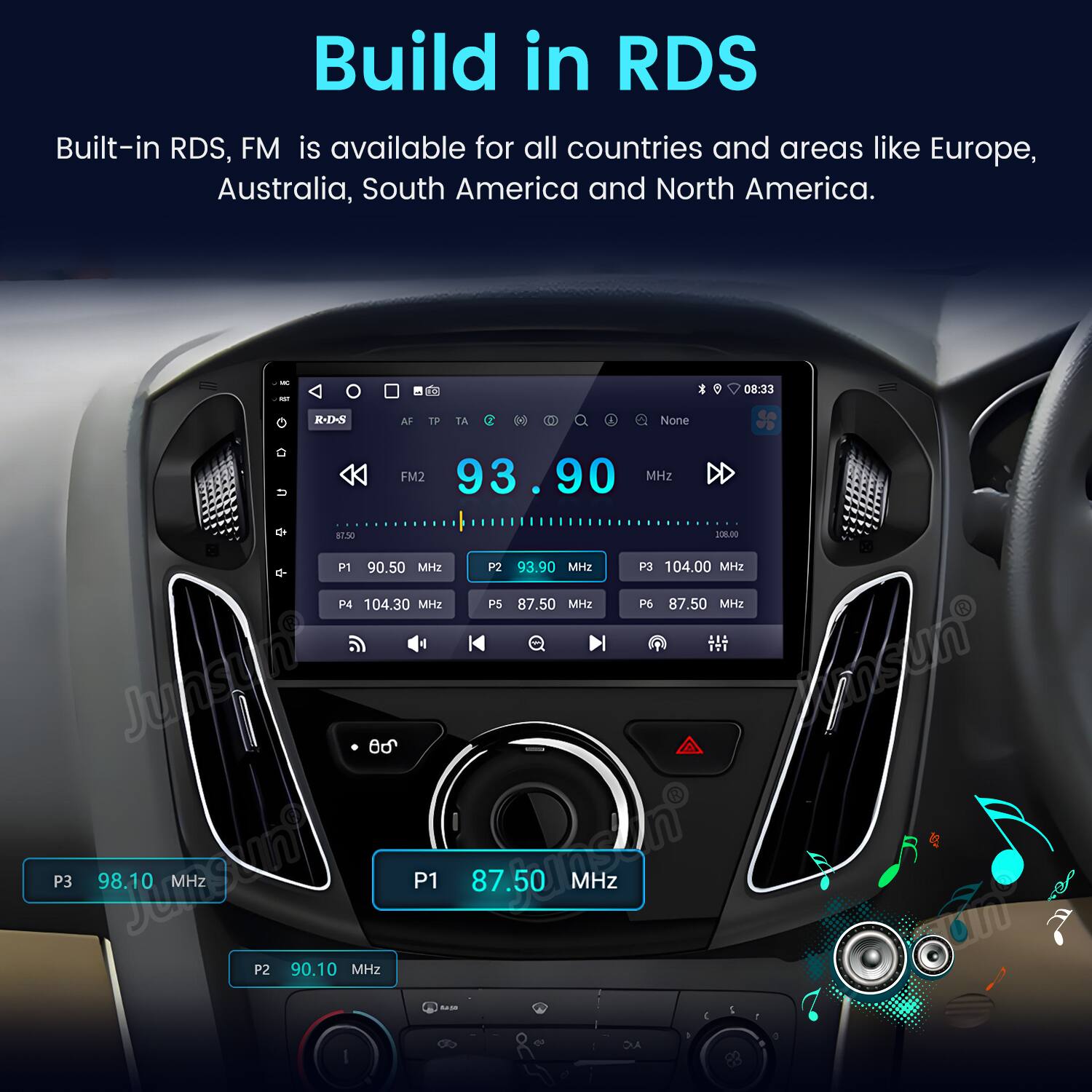 Build in RDS

Built-in RDS, FM is available for all countries and areas like Europe, Australia, South America and North America.

- FM2 93.90 MHz
- P1 90.50 MHz
- P2 93.90 MHz
- P3 104.00 MHz
- P4 104.30 MHz
- P5 87.50 MHz
- P6 87.50 MHz
- P3 98.10 MHz
- P1 87.50 MHz
- P2 90.10 MHz