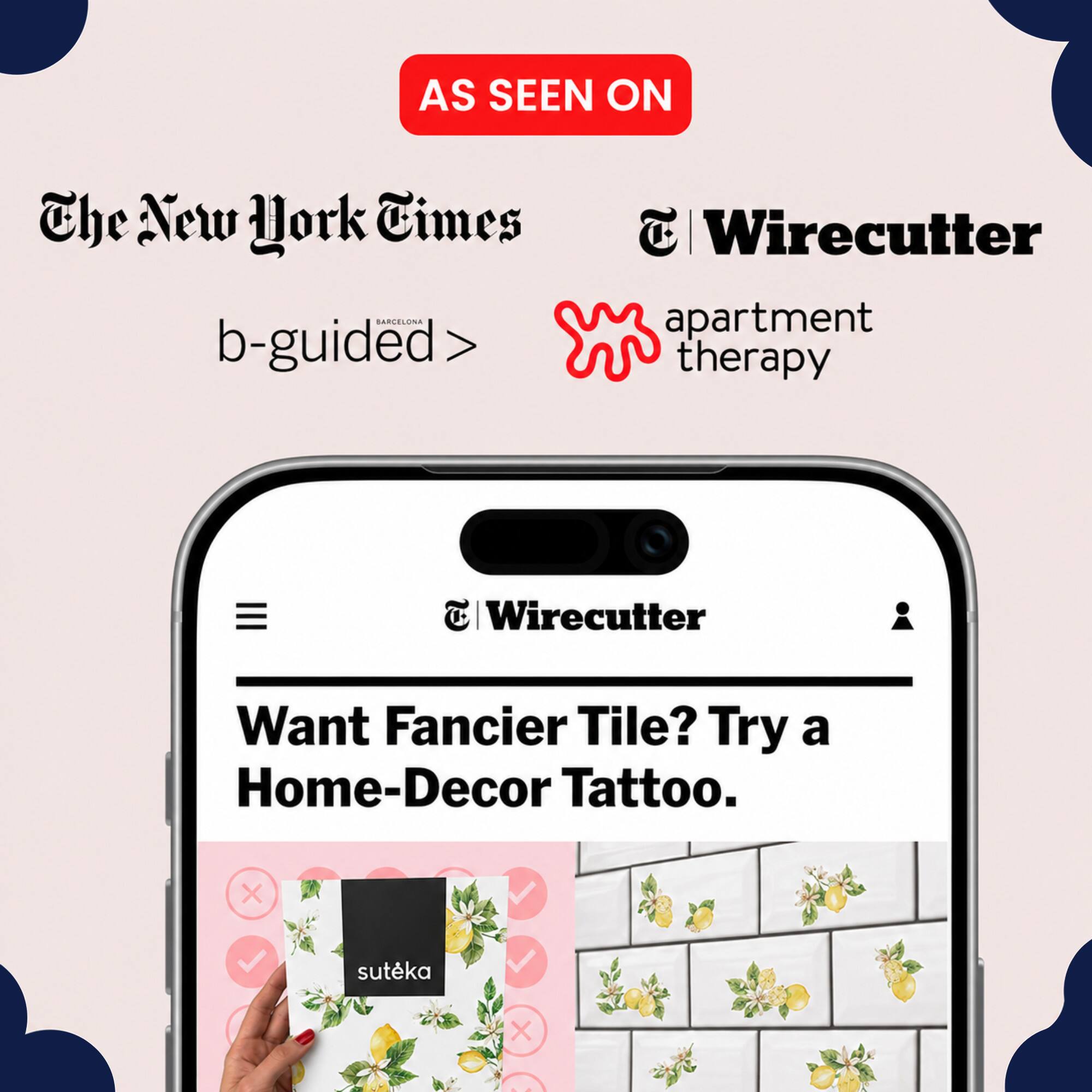 AS SEEN ON The New York Times | Wirecutter apartment therapy  
b-guided >  
Want Fancier Tile? Try a Home-Decor Tattoo.  
sutēka