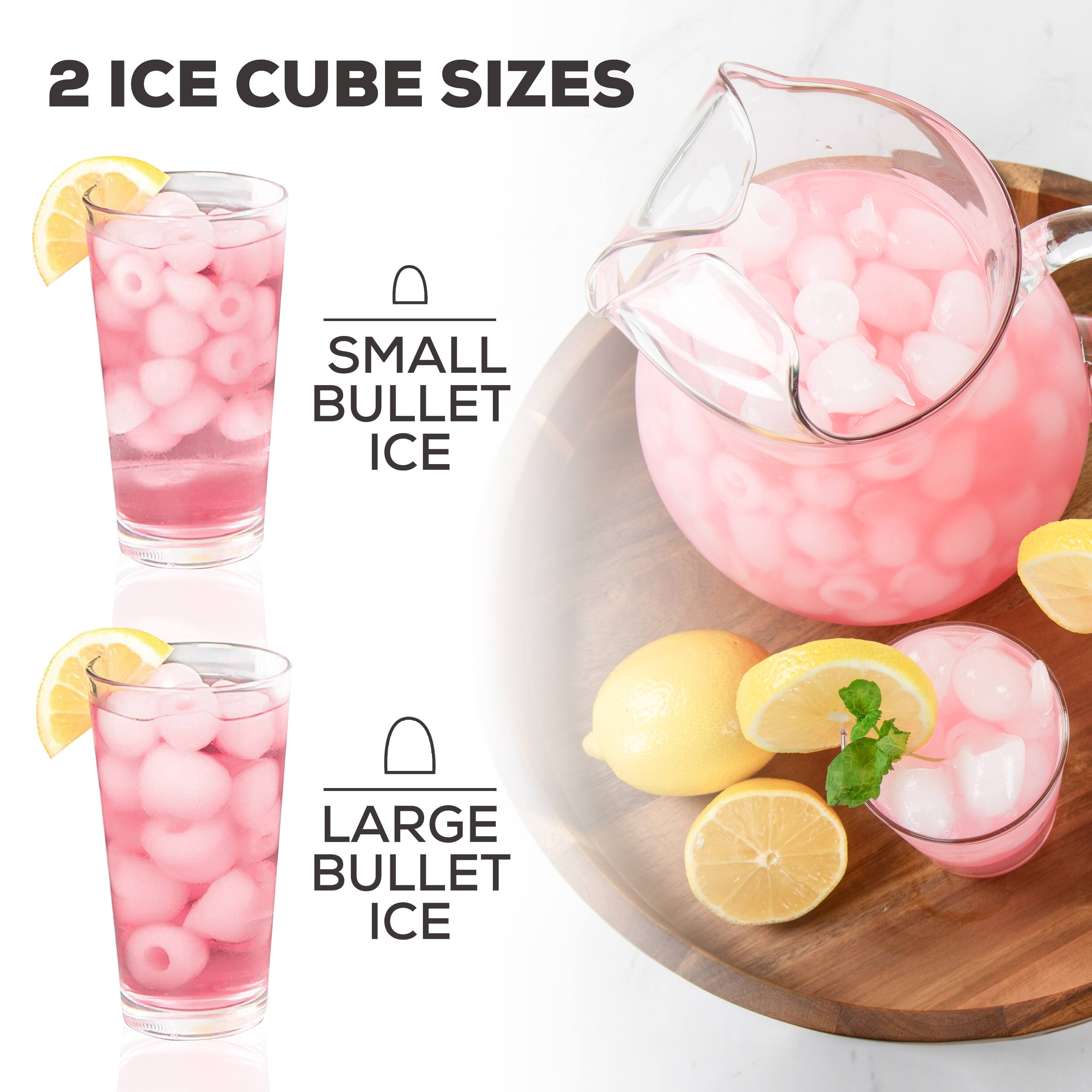 2 ICE CUBE SIZES  
- SMALL BULLET ICE  
- LARGE BULLET ICE