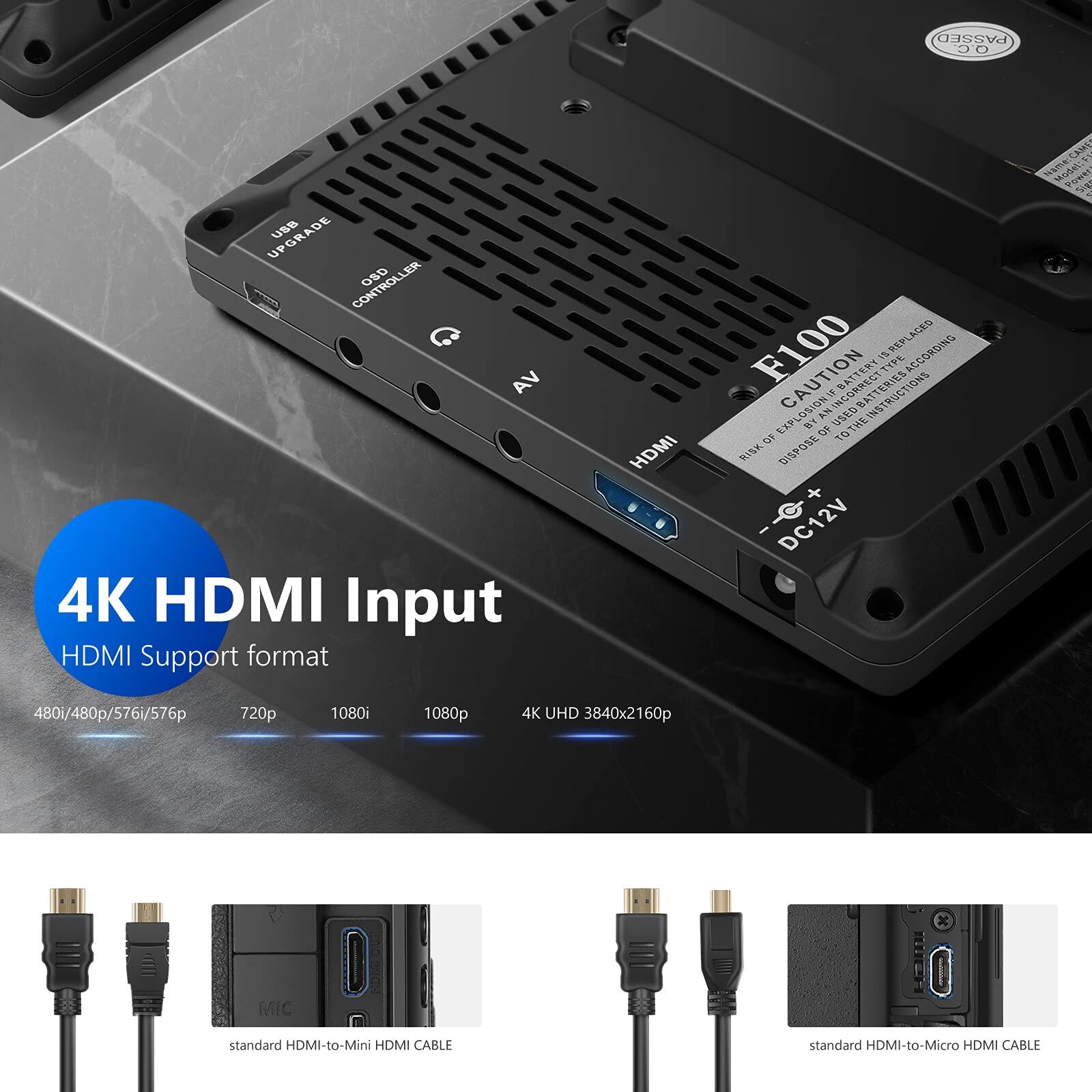 4K HDMI Input  
HDMI Support format  
480i/480p/576i/576p  
720p  
1080i  
1080p  
4K UHD 3840x2160p  

standard HDMI-to-Mini HDMI CABLE  
standard HDMI-to-Micro HDMI CABLE