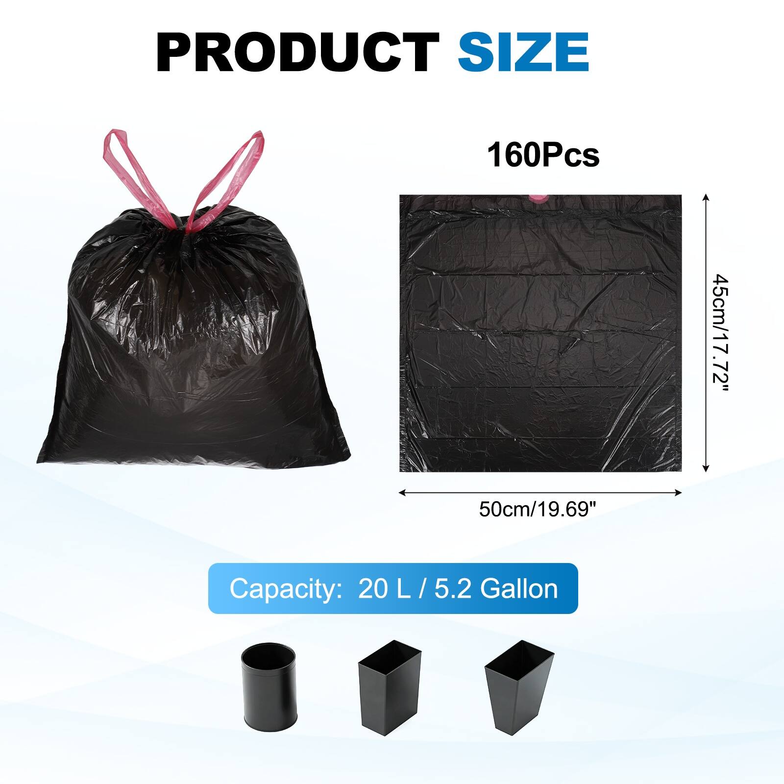 PRODUCT SIZE  
160Pcs  
45cm/17.72" x 50cm/19.69"  
Capacity: 20 L / 5.2 Gallon