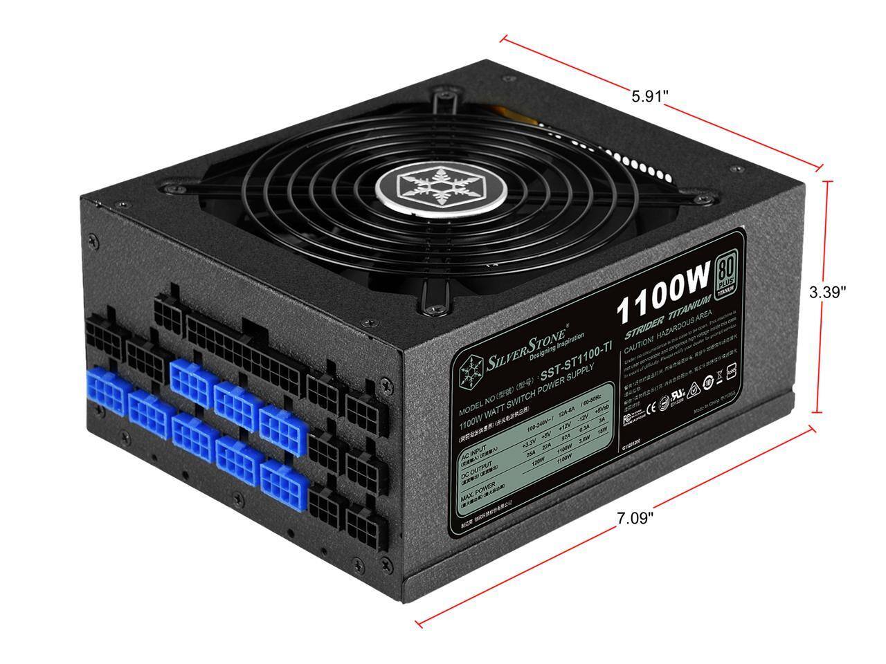 5.91" x 7.09" x 3.39"  
80 PLUS TITANIUM  
1100W  
STRIDER HAZARDOUS  
SILVERSTONE  
Designing Inspiration  
SST-ST1100-TI  
CAUTION!  
POWER SUPPLY  
MODEL NO: SST-ST1100-TI  
1100W  
80 PLUS TITANIUM  
MAX. POWER: 1100W  
AC INPUT: 100-240V~ 4.6A  
DC OUTPUT:  
- 12V: 83A (996W)  
- 5V: 20A (100W)  
- 3.3V: 20A (66W)  
- 5VSB: 1A (5W)  
- -12V: 0.3A (3.6W)  
- 3.3VSB: 1A (3.3W)  
- 5VSB: 1A (5W)  
- 12VSB: 1A (12