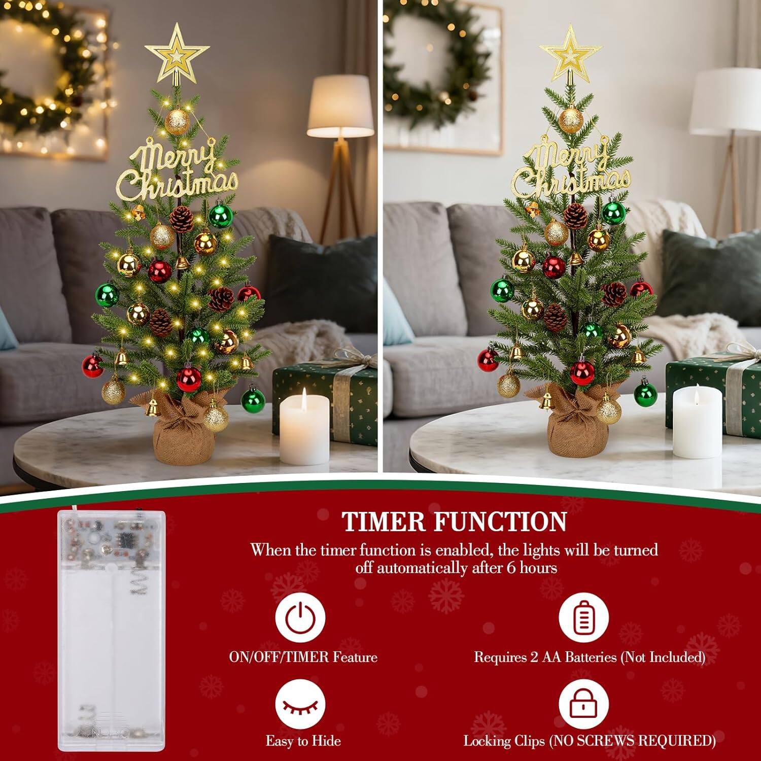 Merry Christmas

TIMER FUNCTION  
When the timer function is enabled, the lights will be turned off automatically after 6 hours

ON/OFF/TIMER Feature  
Requires 2 AA Batteries (Not Included)  
Easy to Hide  
Locking Clips (NO SCREWS REQUIRED)