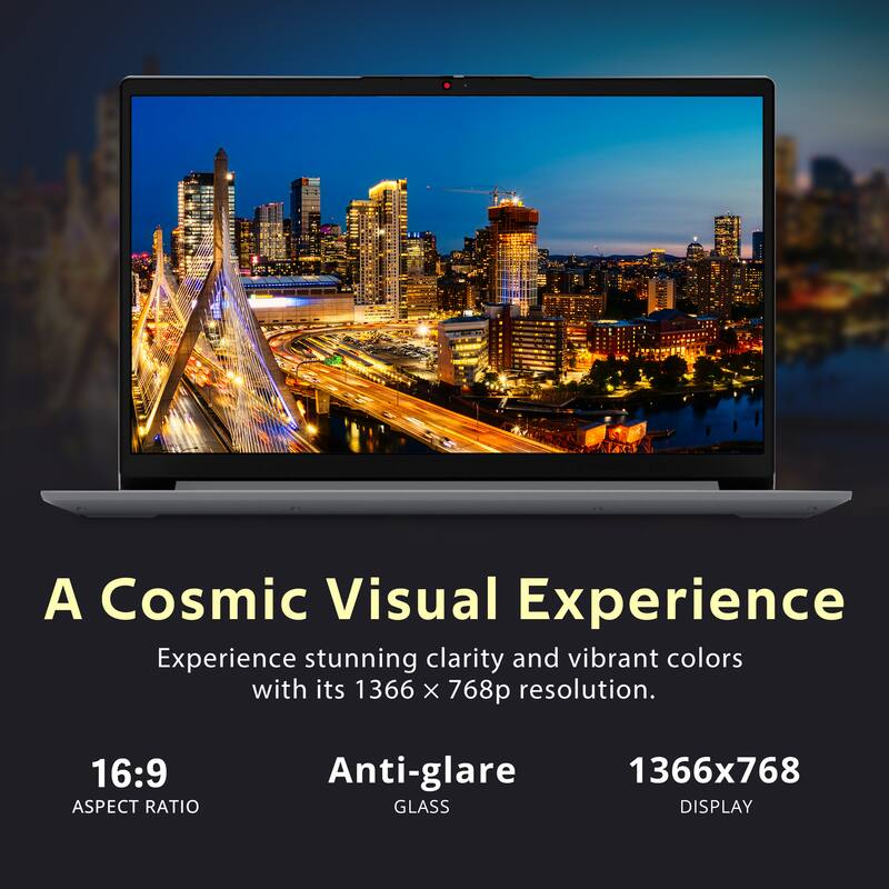A Cosmic Visual Experience

Experience stunning clarity and vibrant colors with its 1366 x 768p resolution.

16:9 ASPECT RATIO

Anti-glare GLASS

1366x768 DISPLAY