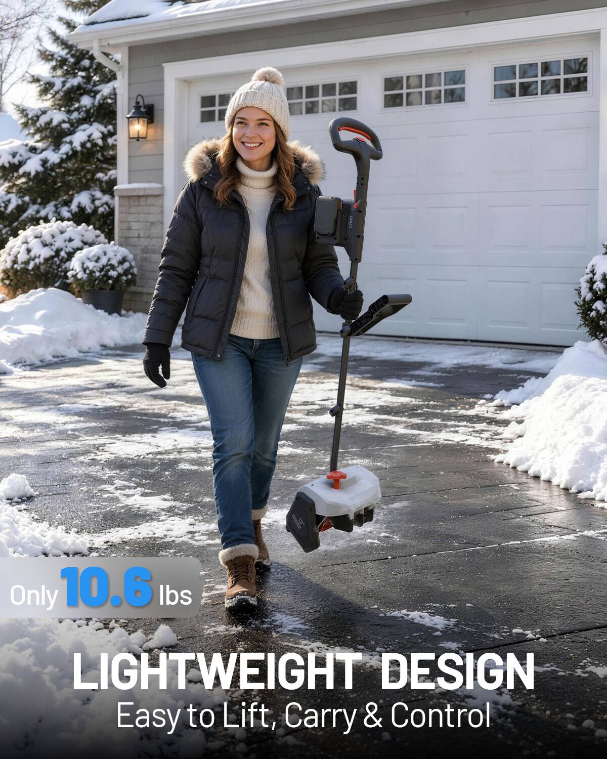 Only 10.6 lbs  
LIGHTWEIGHT DESIGN  
Easy to Lift, Carry & Control