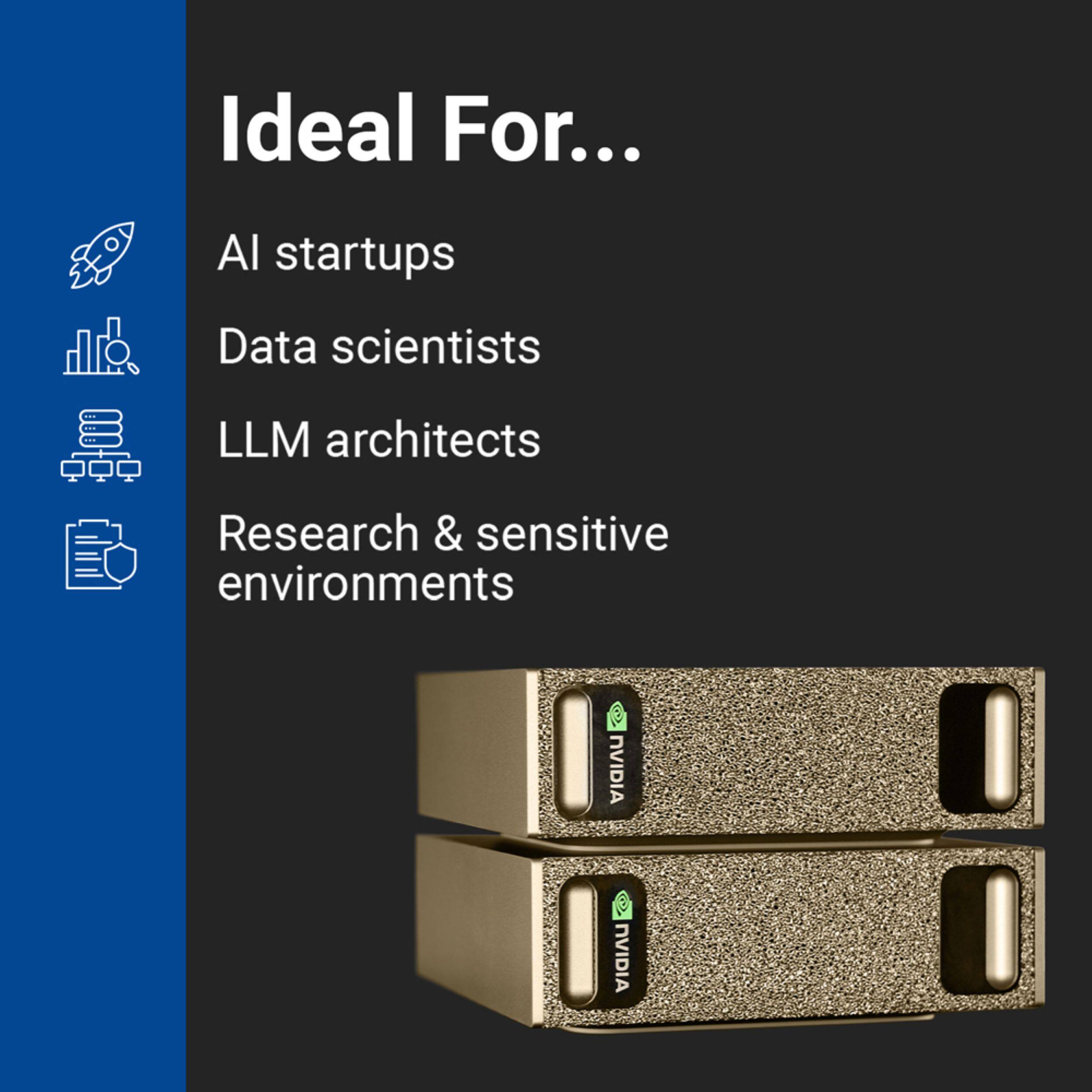 Ideal For...
- AI startups
- Data scientists
- LLM architects
- Research & sensitive environments

NVIDIA