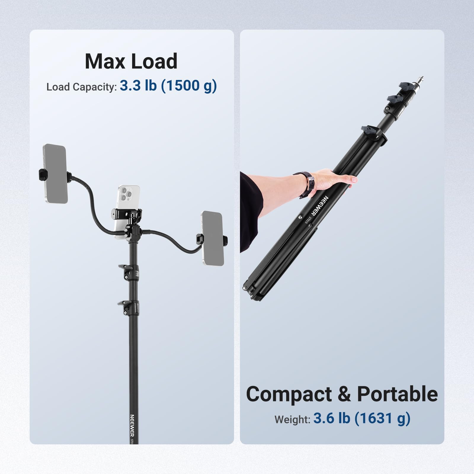 Max Load  
Load Capacity: 3.3 lb (1500 g)  

NEEWER VSO  

Compact & Portable  
Weight: 3.6 lb (1631 g)