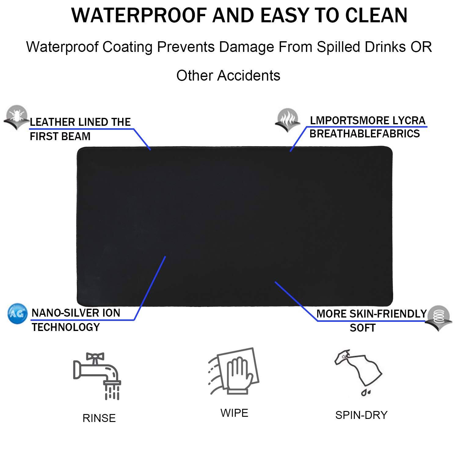 WATERPROOF AND EASY TO CLEAN

Waterproof Coating Prevents Damage From Spilled Drinks OR Other Accidents

- LEATHER LINED THE FIRST BEAM
- LIMPORTSMORE LYCRA BREATHABLE FABRICS
- NANO-SILVER ION TECHNOLOGY
- MORE SKIN-FRIENDLY SOFT

RINSE WIPE SPIN-DRY