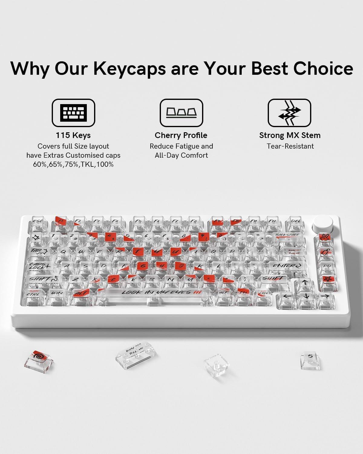 Why Our Keycaps are Your Best Choice

115 Keys  
Covers full Size layout have Extras Customised caps  
60%, 65%, 75%, TKL, 100%

Cherry Profile  
Reduce Fatigue and All-Day Comfort

Strong MX Stem  
Tear-Resistant