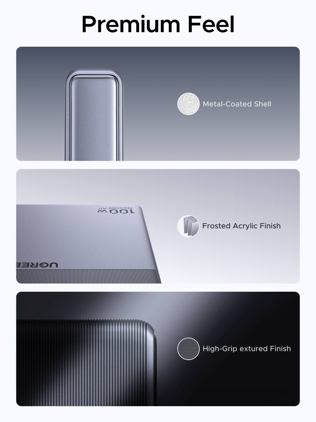 Premium Feel  
Metal-Coated Shell  
Air Nexode M 100  
Frosted Acrylic Finish  
UGREE  
High-Grip textured Finish