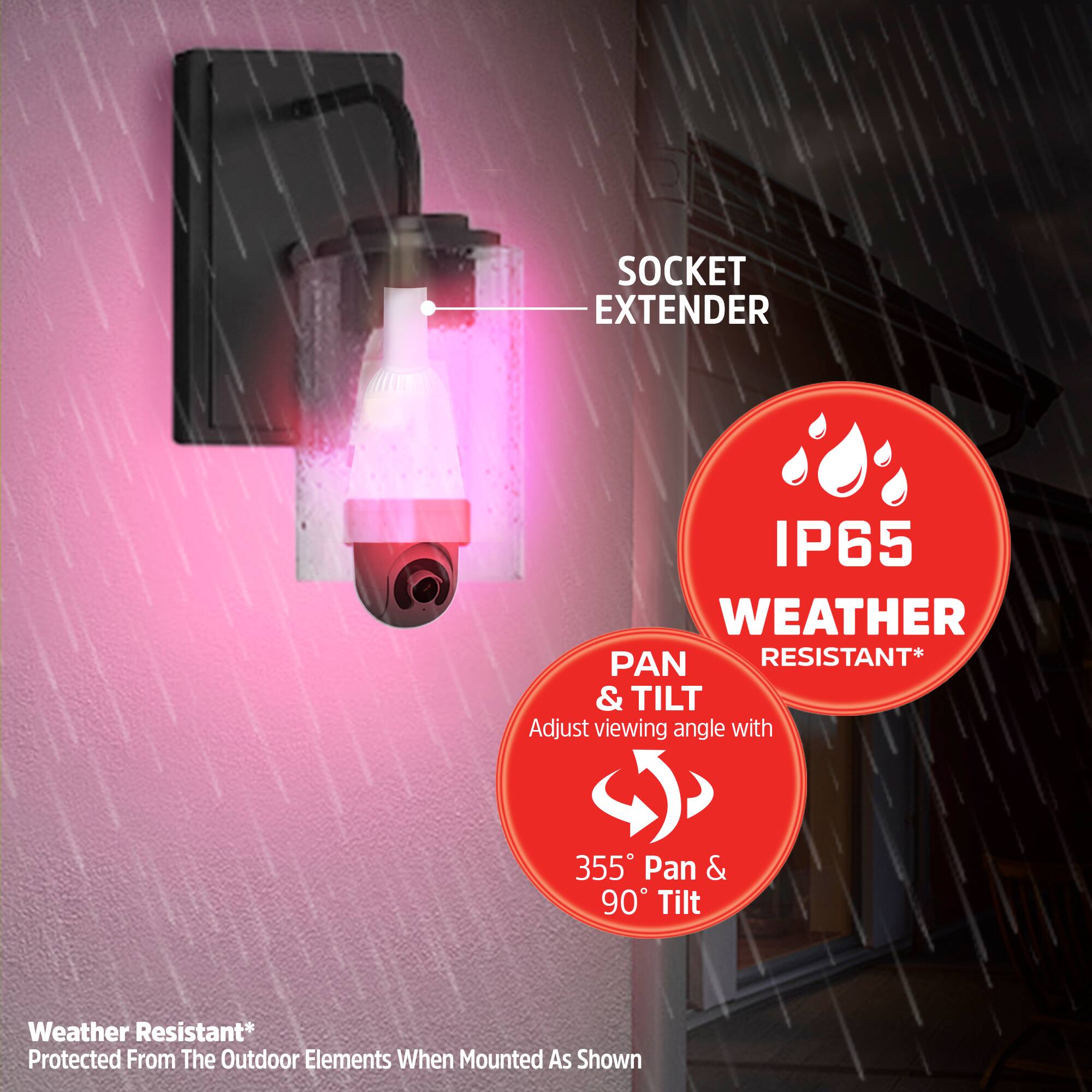 SOCKET EXTENDER IP65 WEATHER RESISTANT*  
Adjust viewing angle with 355° Pan & 90° Tilt  
Weather Resistant*  
Protected From The Outdoor Elements When Mounted As Shown