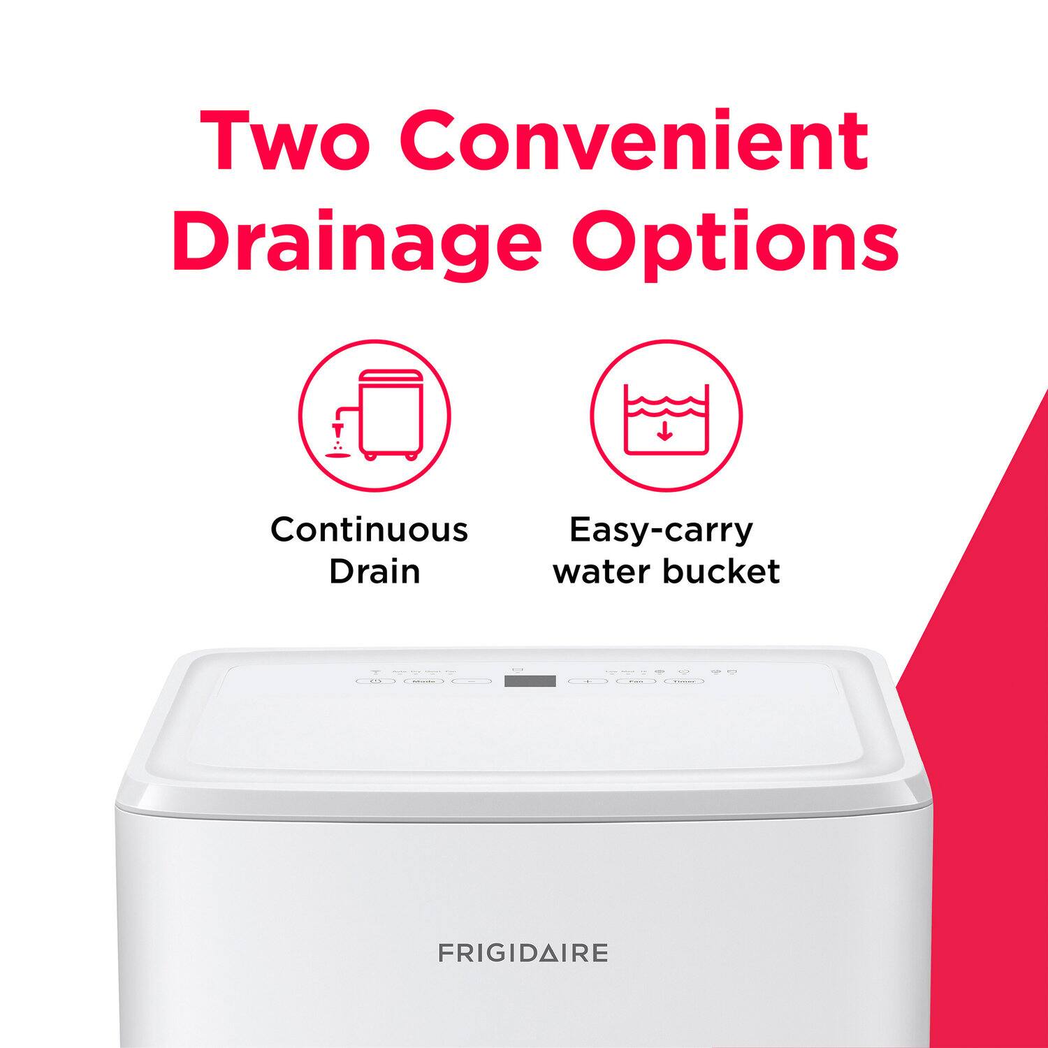 Two Convenient Drainage Options

Continuous Drain

Easy-carry water bucket

FRIGIDAIRE