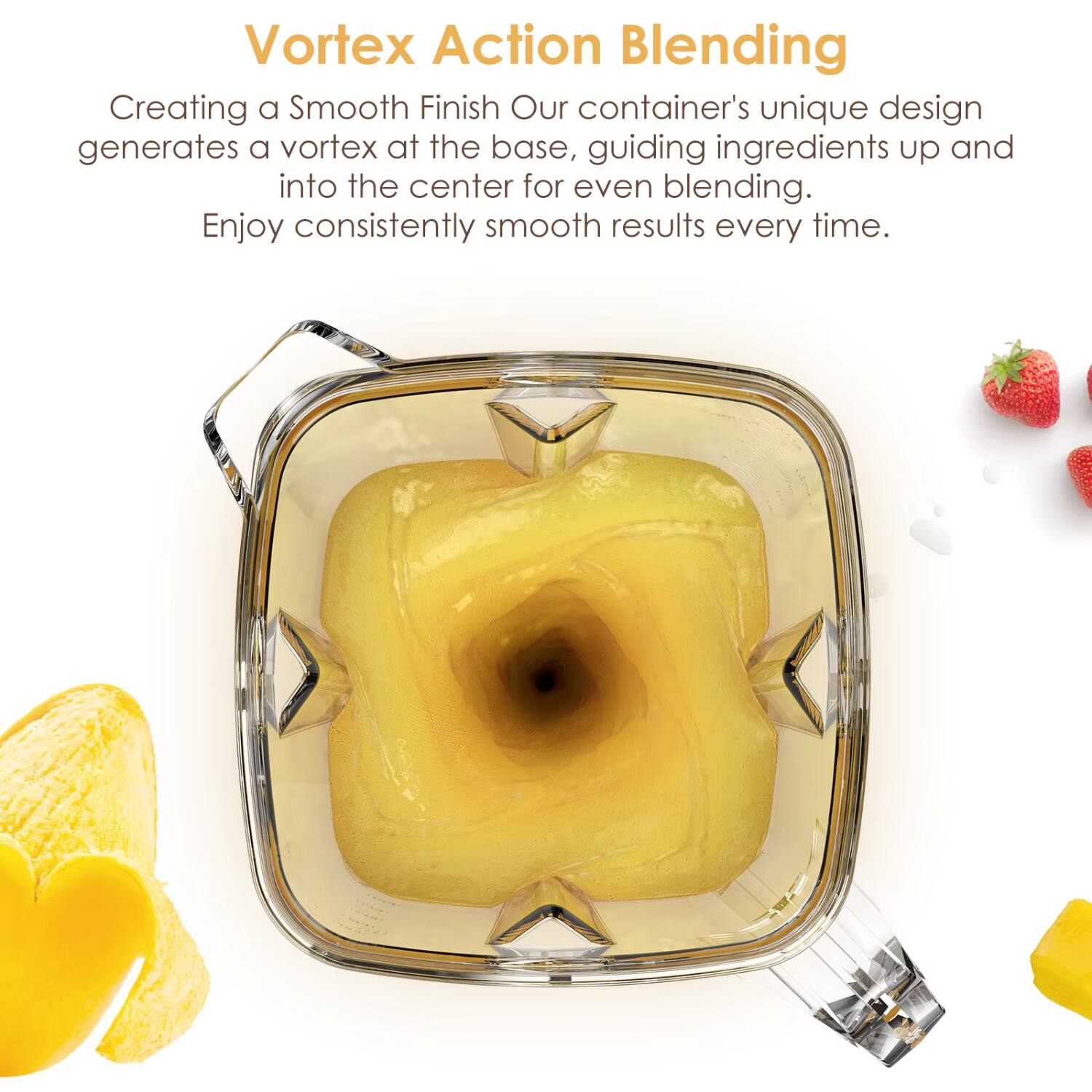 Vortex Action Blending

Creating a Smooth Finish  
Our container's unique design generates a vortex at the base, guiding ingredients up and into the center for even blending.  
Enjoy consistently smooth results every time.