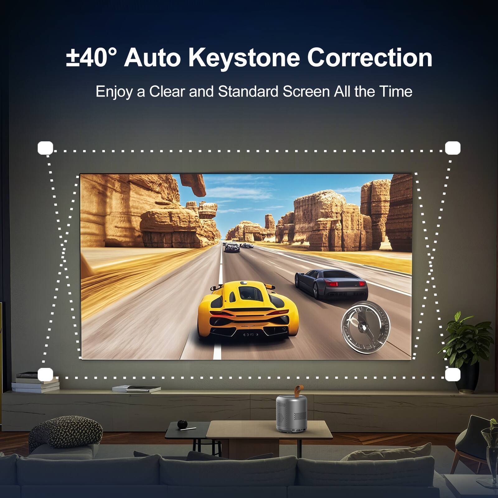 +40° Auto Keystone Correction Enjoy a Clear and Standard Screen All the Time