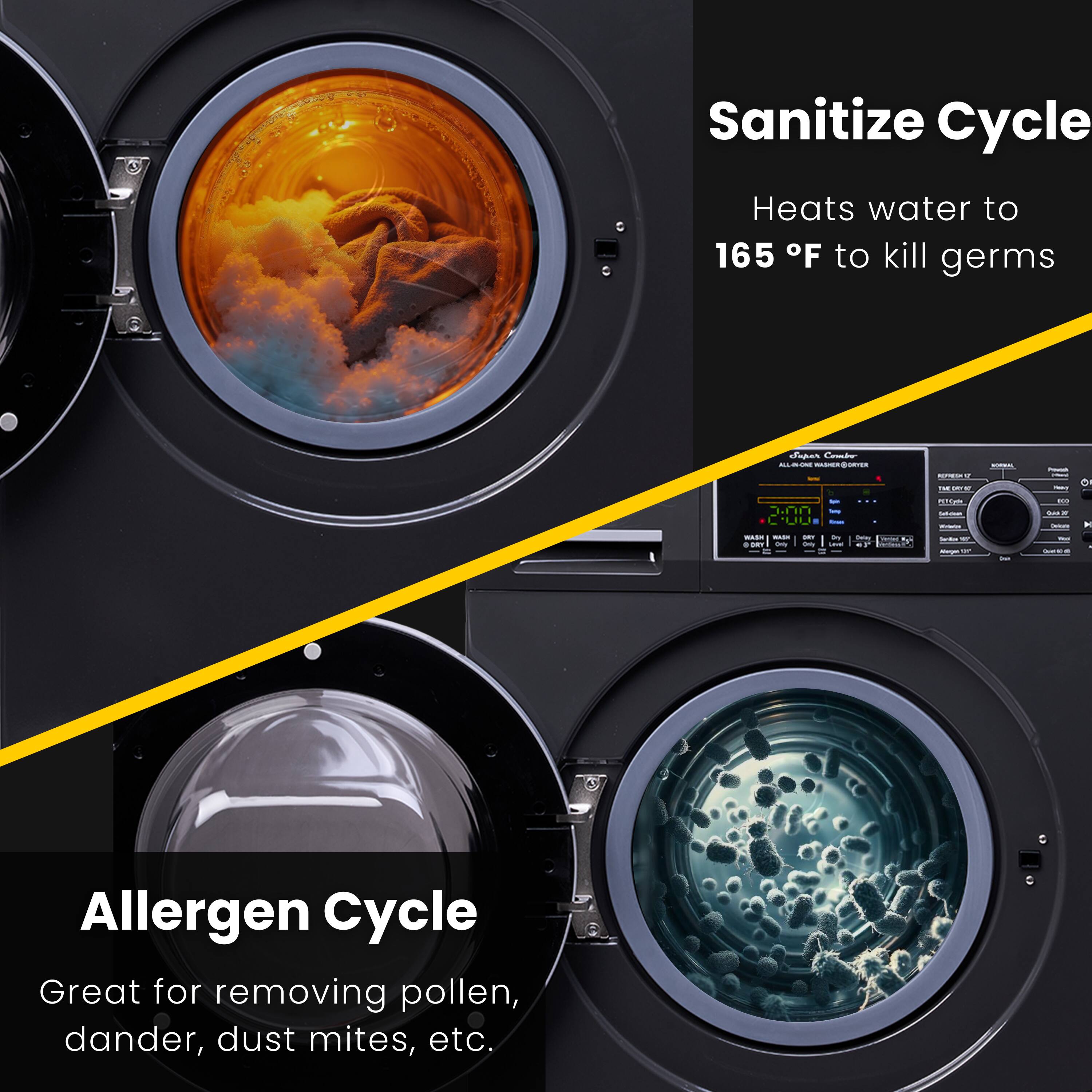 Sanitize Cycle  
Heats water to 165°F to kill germs  

Allergen Cycle  
Great for removing pollen, dander, dust mites, etc.