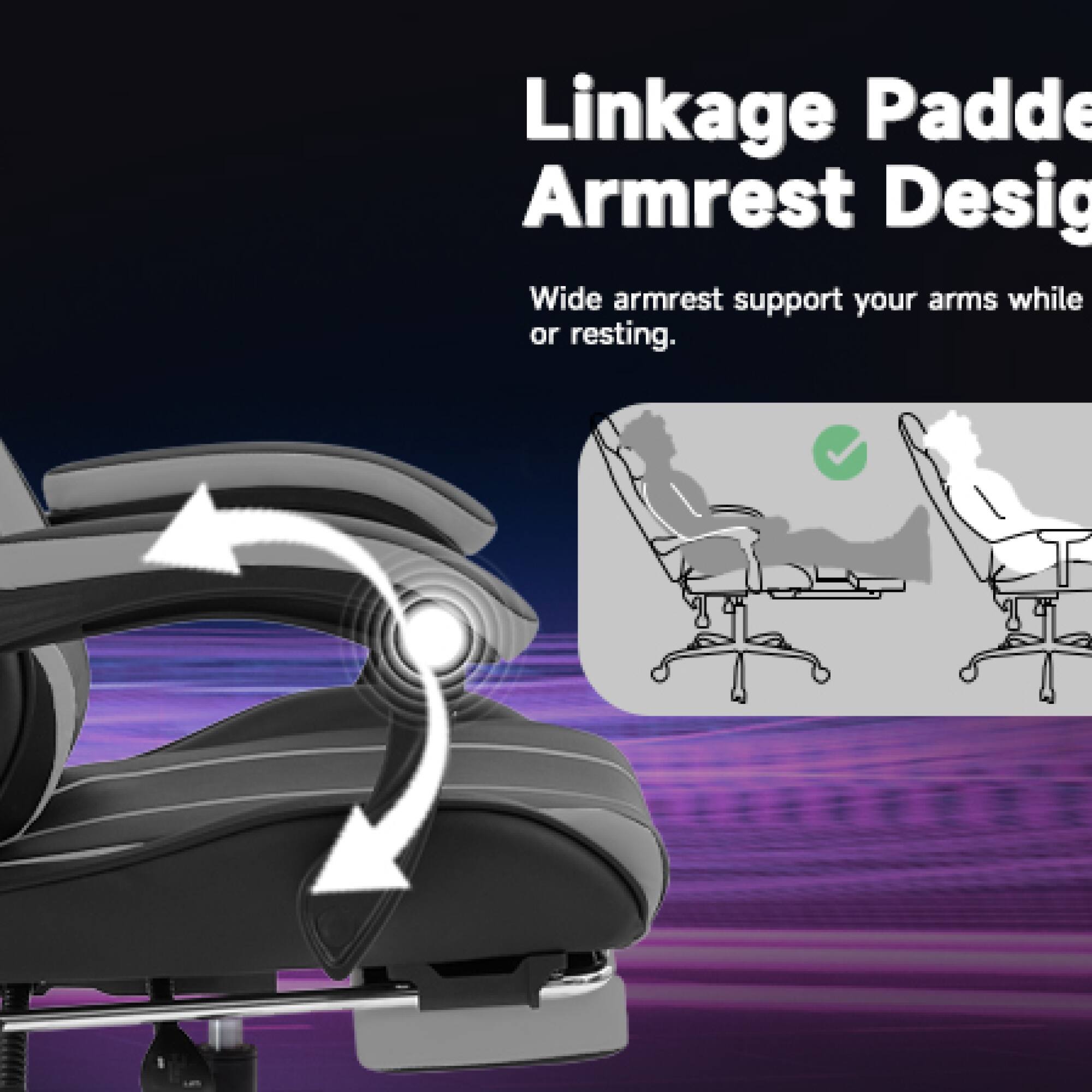 Linkage Padded Armrest Design

Wide armrest support your arms while or resting.