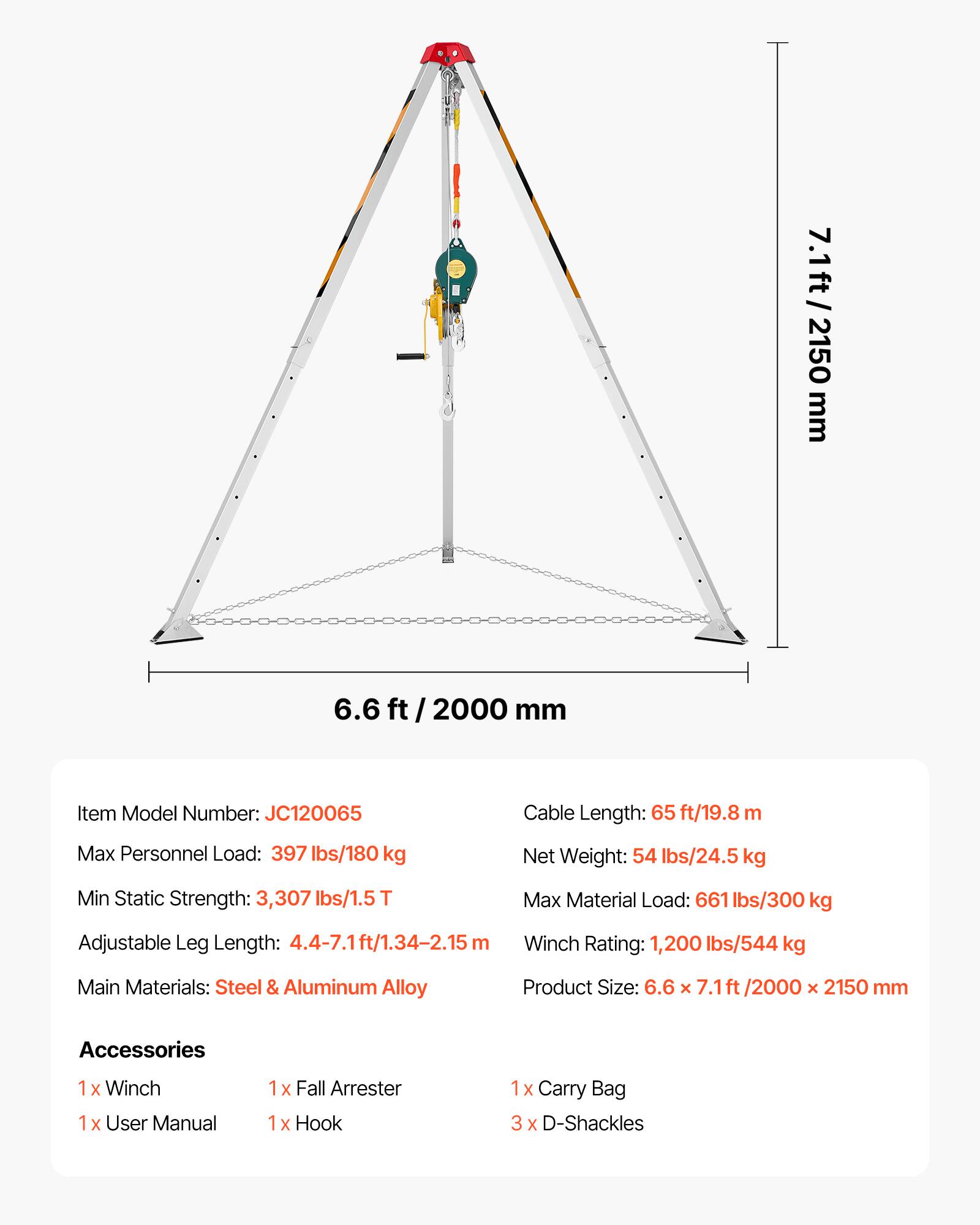 7.1 ft/ 2150 mm  
6.6 ft/ 2000 mm  

Item Model Number: JC120065  
Cable Length: 65 ft/19.8 m  
Max Personnel Load: 397 lbs/180 kg  
Net Weight: 54 lbs/24.5 kg  
Min Static Strength: 3,307 lbs/1.5 T  
Max Material Load: 661 lbs/300 kg  
Adjustable Leg Length: 4.4-7.1 ft/1.34-2.15 m  
Winch Rating: 1,200 lbs/544 kg  
Main Materials: Steel & Aluminum Alloy  
Product Size: 6.6 x 7.1 ft/2000 x 2150 mm  

Accessories:  
1 x Winch  
1 x User Manual  
1 x Fall Arrester  
1 x Hook  
1 x Carry Bag  
3 x D-Shackles