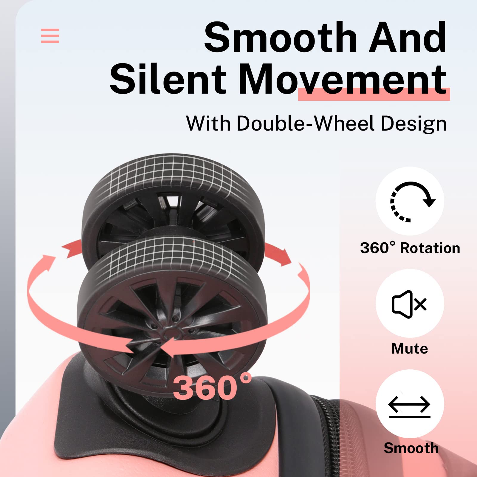 Smooth And Silent Movement  
With Double-Wheel Design  

360° Rotation  
Mute  
Smooth