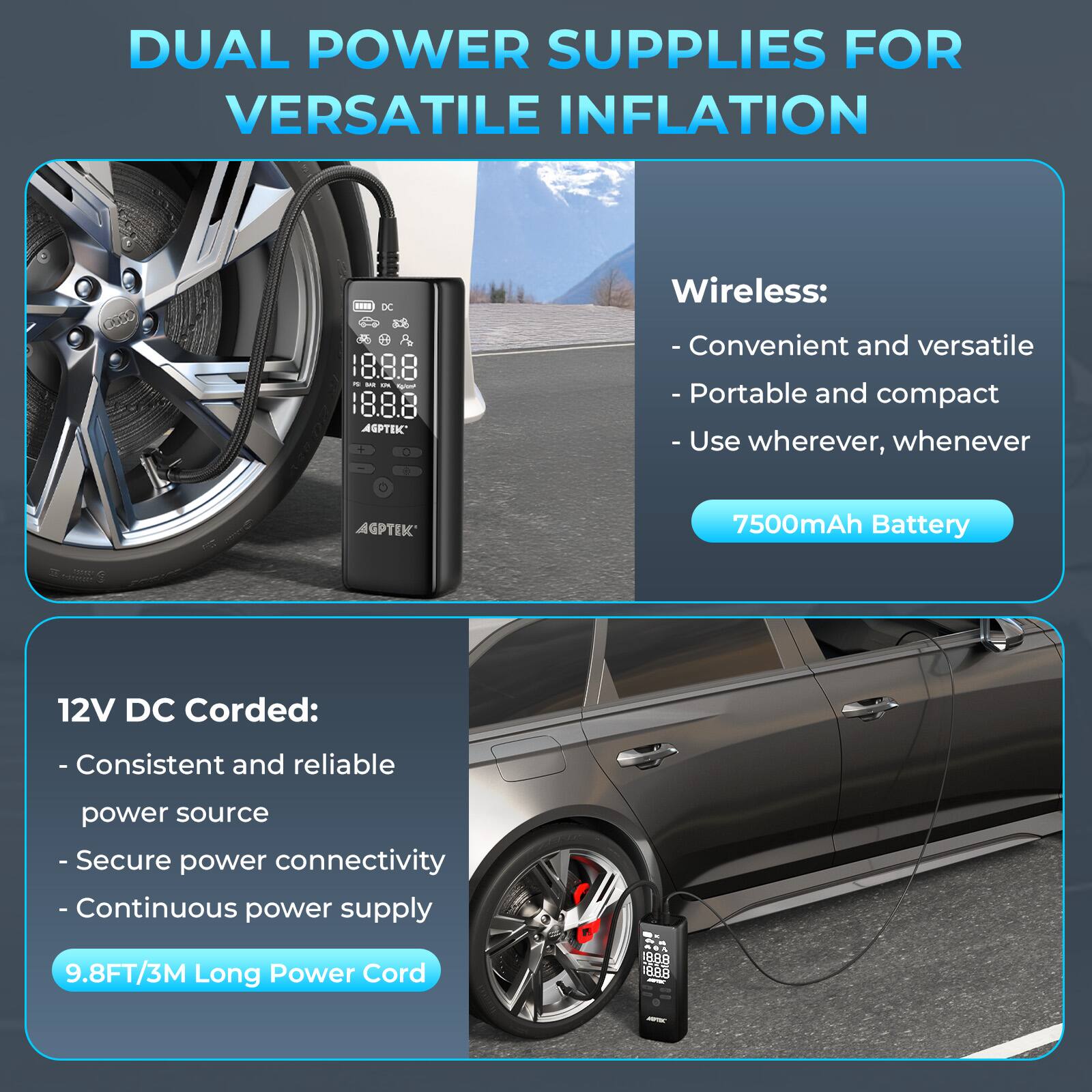 DUAL POWER SUPPLIES FOR VERSATILE INFLATION

Wireless:
- Convenient and versatile
- Portable and compact
- Use wherever, whenever
7500mAh Battery

12V DC Corded:
- Consistent and reliable power source
- Secure power connectivity
- Continuous power supply
9.8FT/3M Long Power Cord