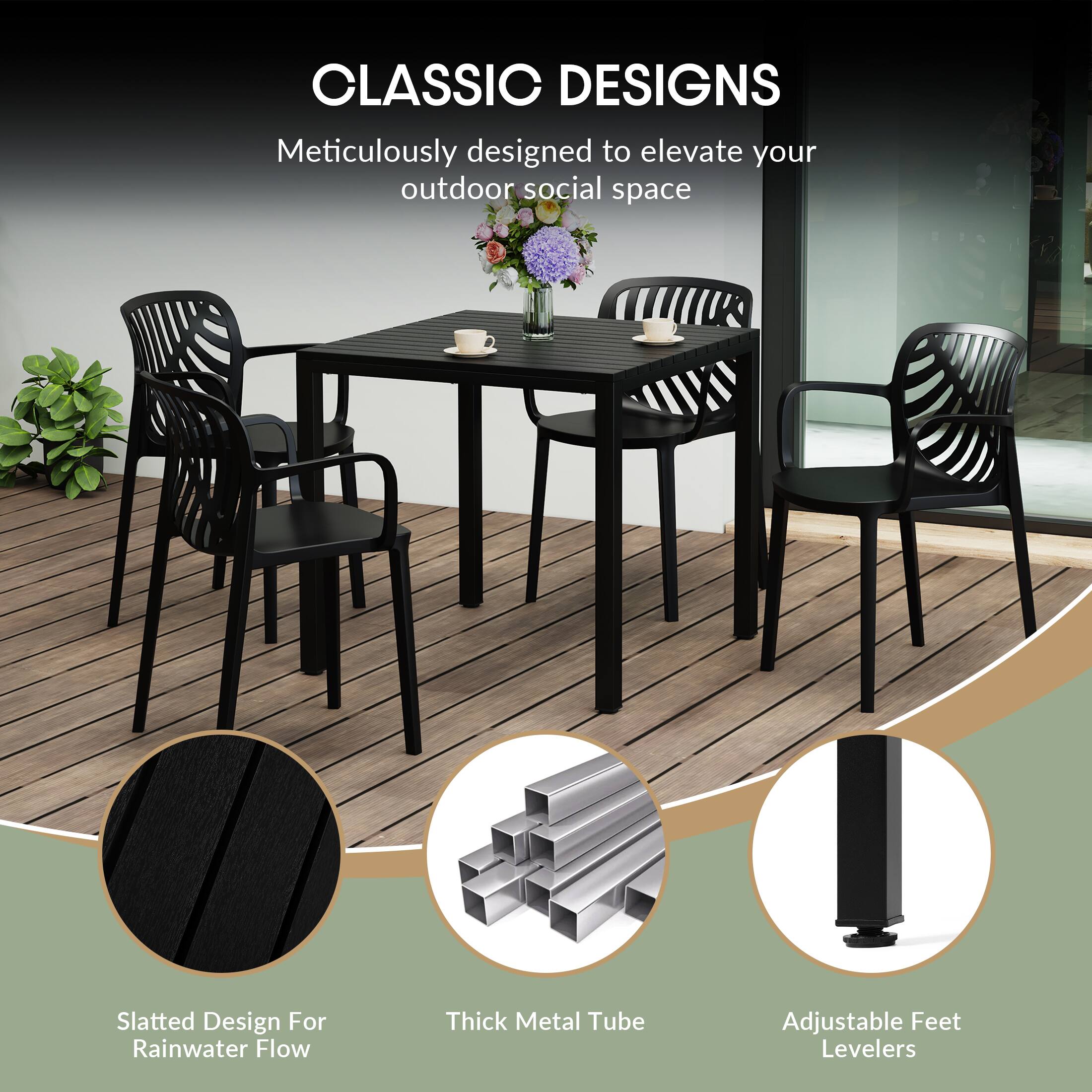 CLASSIC DESIGNS  
Meticulously designed to elevate your outdoor social space  

Slatted Design For Rainwater Flow  
Thick Metal Tube  
Adjustable Feet Levelers