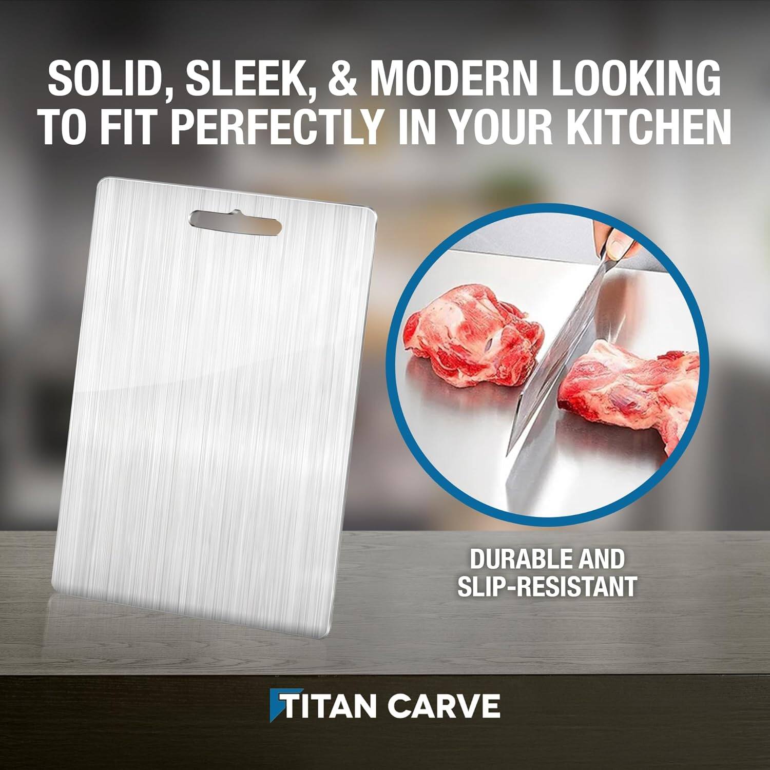 SOLID, SLEEK, & MODERN LOOKING TO FIT PERFECTLY IN YOUR KITCHEN

DURABLE AND SLIP-RESISTANT

TITAN CARVE