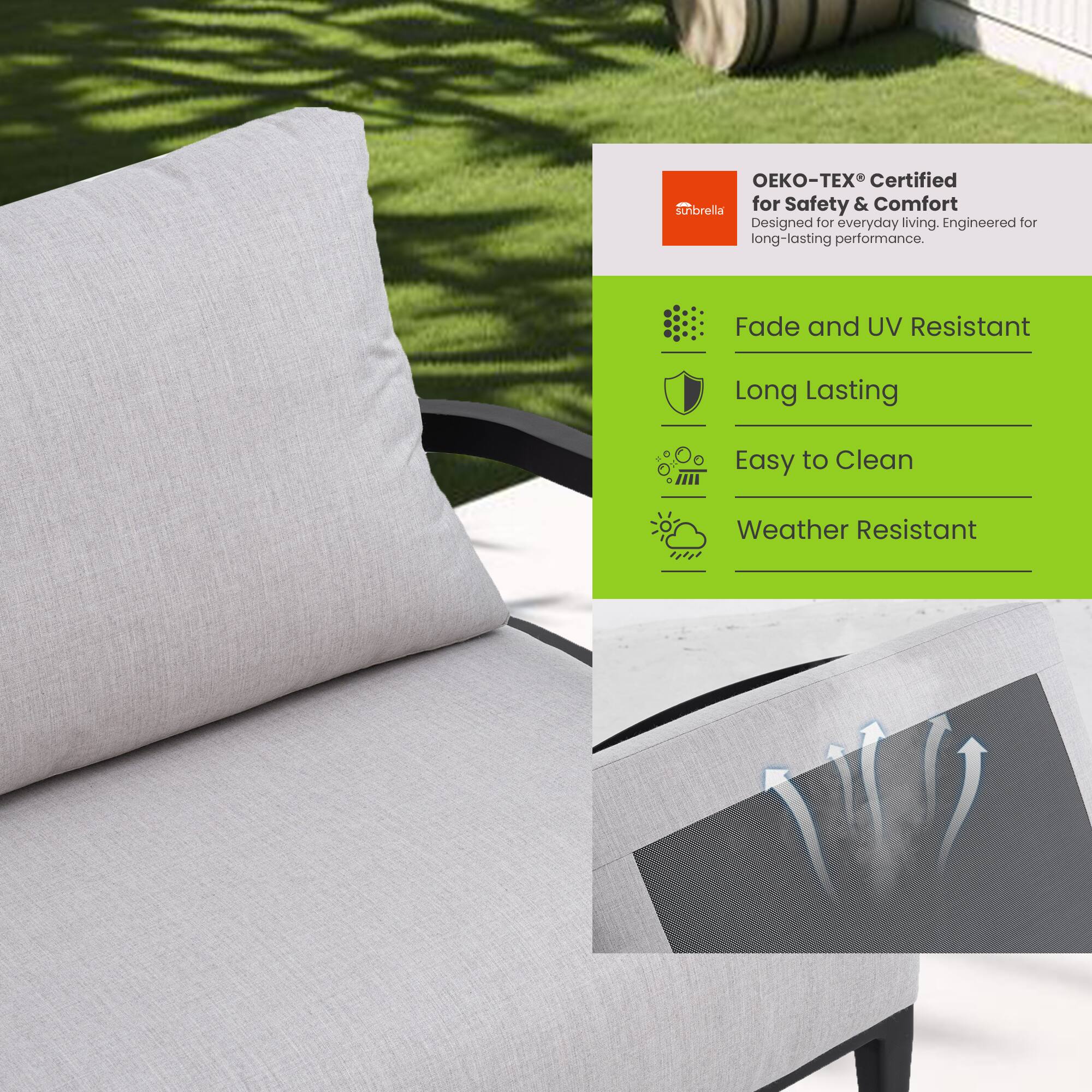 - OEKO-TEX® Certified for Safety & Comfort
- Designed for everyday living. Engineered for long-lasting performance.
- Fade and UV Resistant
- Long Lasting
- Easy to Clean
- Weather Resistant