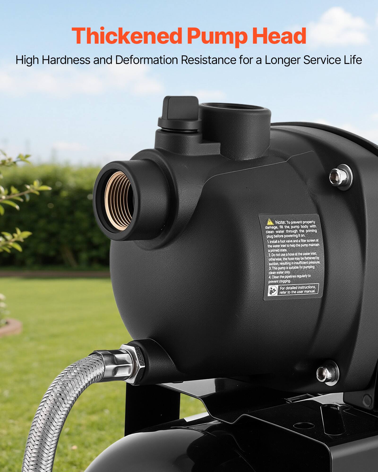 Thickened Pump Head High Hardness and Deformation Resistance for a Longer Service Life

Note: To prevent property damage, fill the pump body with clean water through the priming plug before powering on. 1. Install a foot valve and a filter screen to help the pump maintain a primed use. 2. Do not cut the hose at the water inlet; otherwise, the hose may be flattened by suction, resulting in insufficient pressure. 1. This pump is suitable for pumping clean water only. 2. Clean the pipes regularly to prevent clogging. For detailed instructions, refer to the user manual.