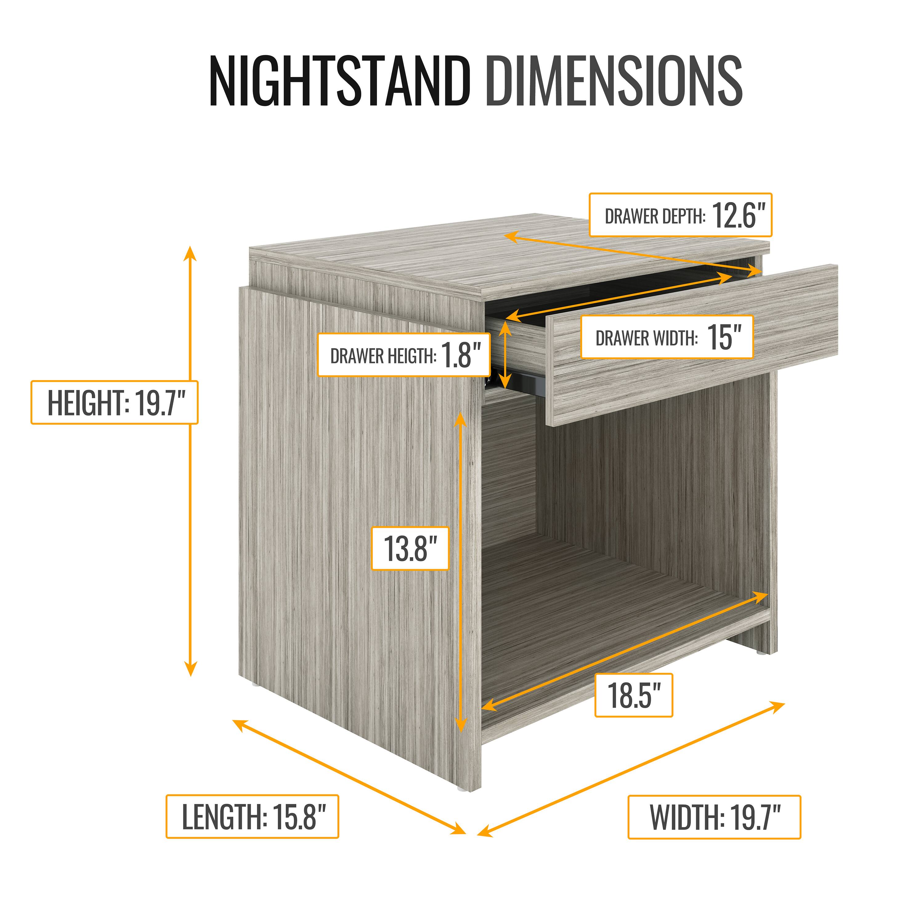 NIGHTSTAND DIMENSIONS

- HEIGHT: 19.7"
- LENGTH: 15.8"
- WIDTH: 19.7"
- DRAWER DEPTH: 12.6"
- DRAWER WIDTH: 15"
- DRAWER HEIGHT: 1.8"
- 13.8"
- 18.5"