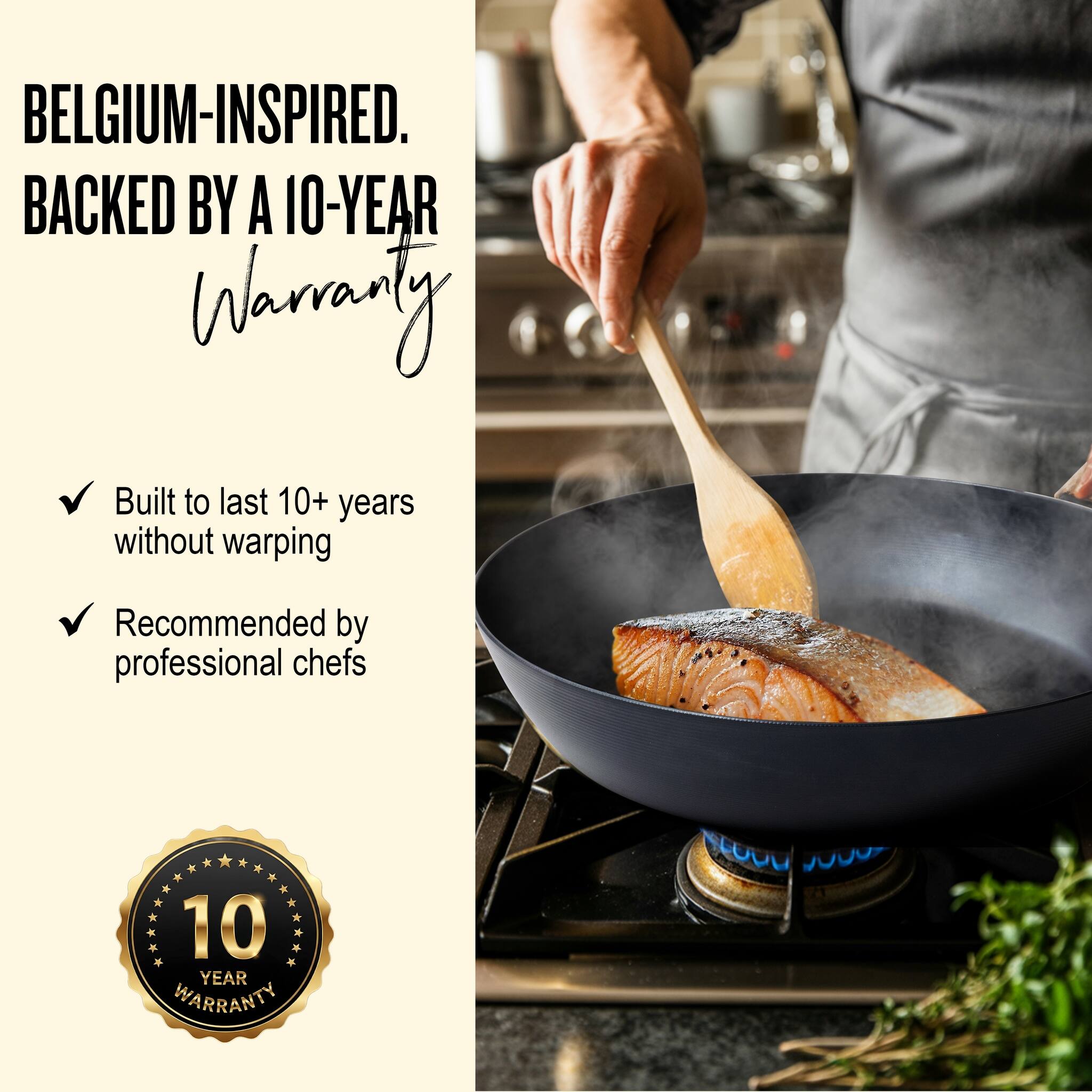 BELGIUM-INSPIRED.  
BACKED BY A 10-YEAR WARRANTY

- Built to last 10+ years without warping
- Recommended by professional chefs

10 YEAR WARRANTY