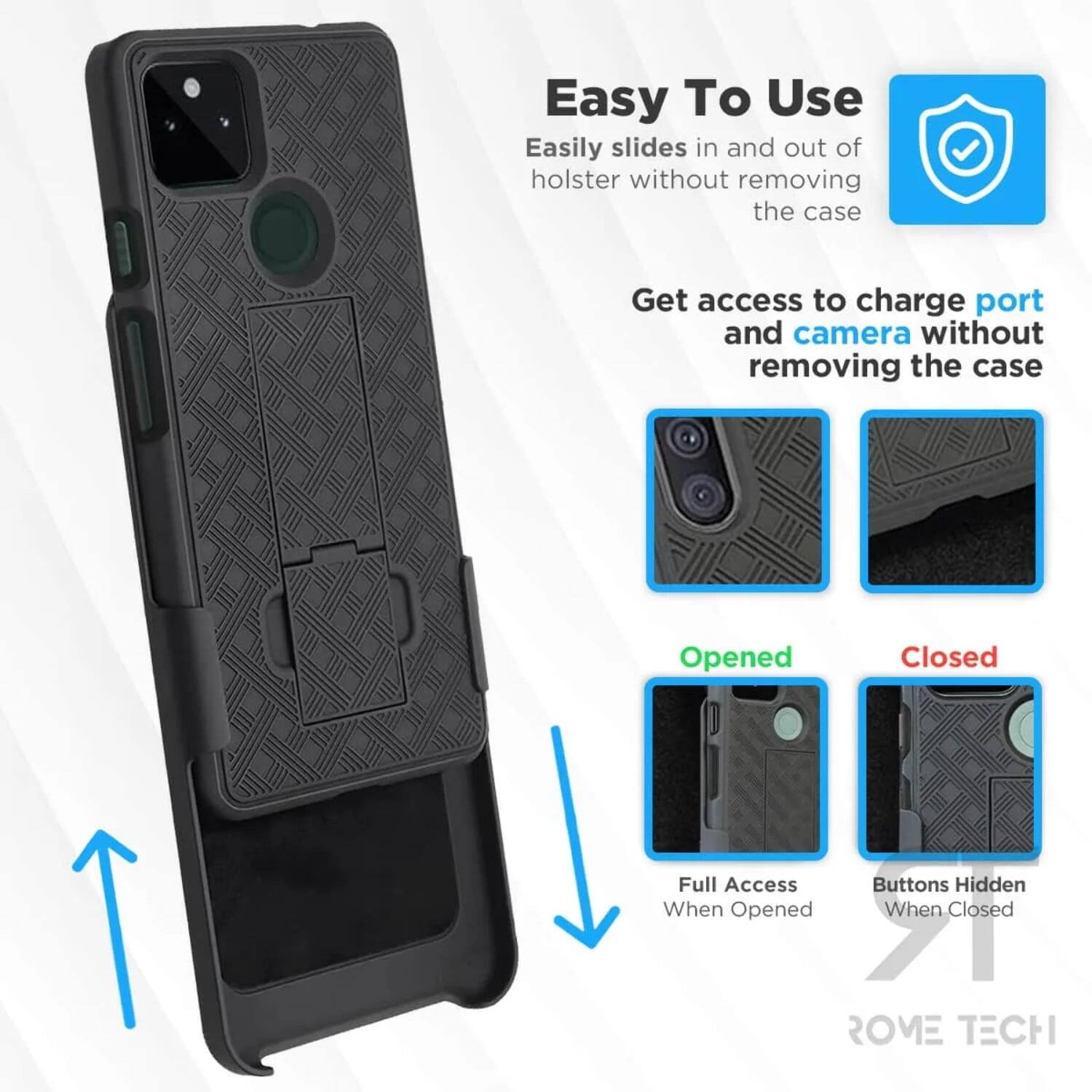 Easy To Use  
Easily slides in and out of holster without removing the case  

Get access to charge port and camera without removing the case  

Opened  
Full Access When Opened  

Closed  
Buttons Hidden When Closed  

ROME TECH