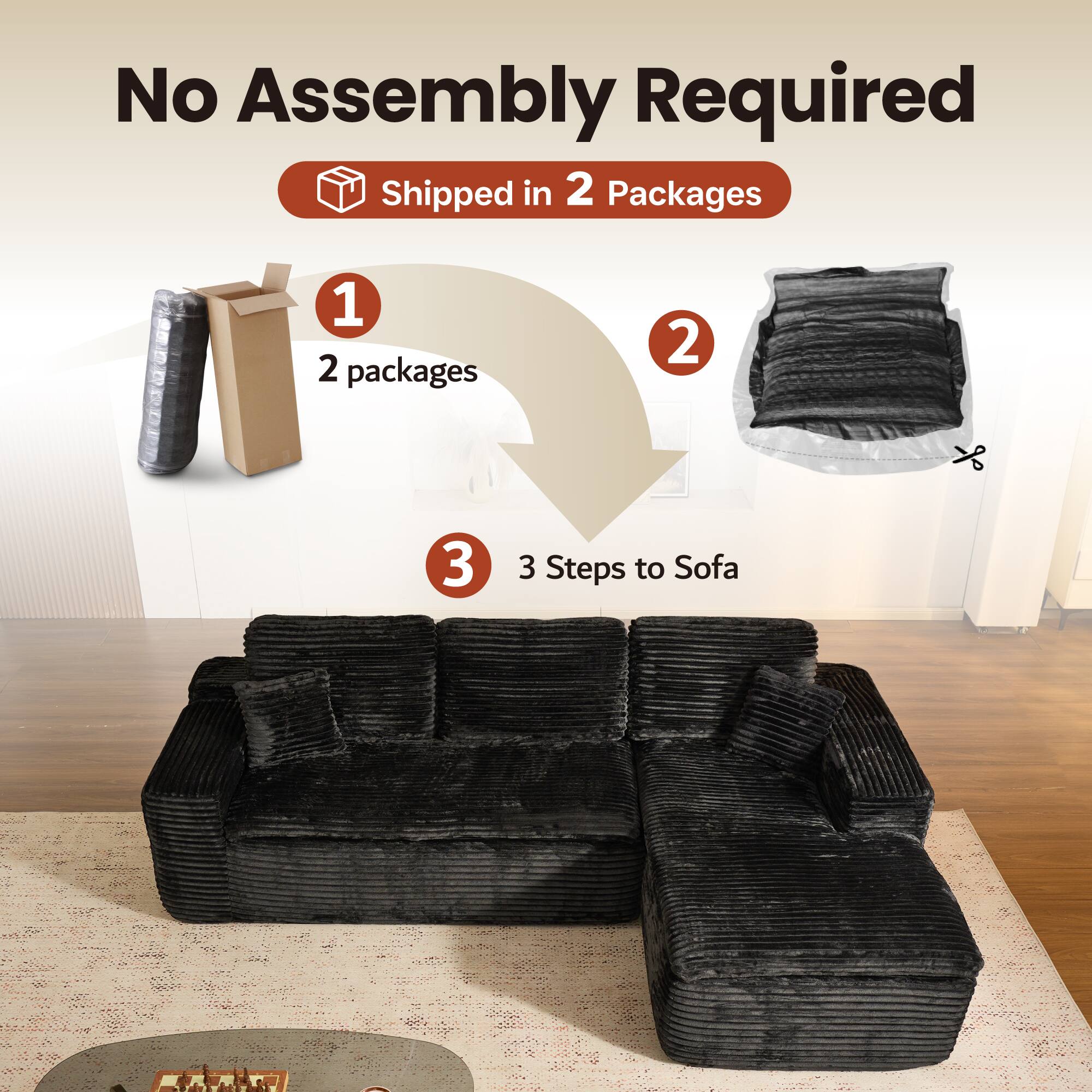 No Assembly Required  
Shipped in 2 Packages  

1. 2 packages  
2.  
3. 3 Steps to Sofa