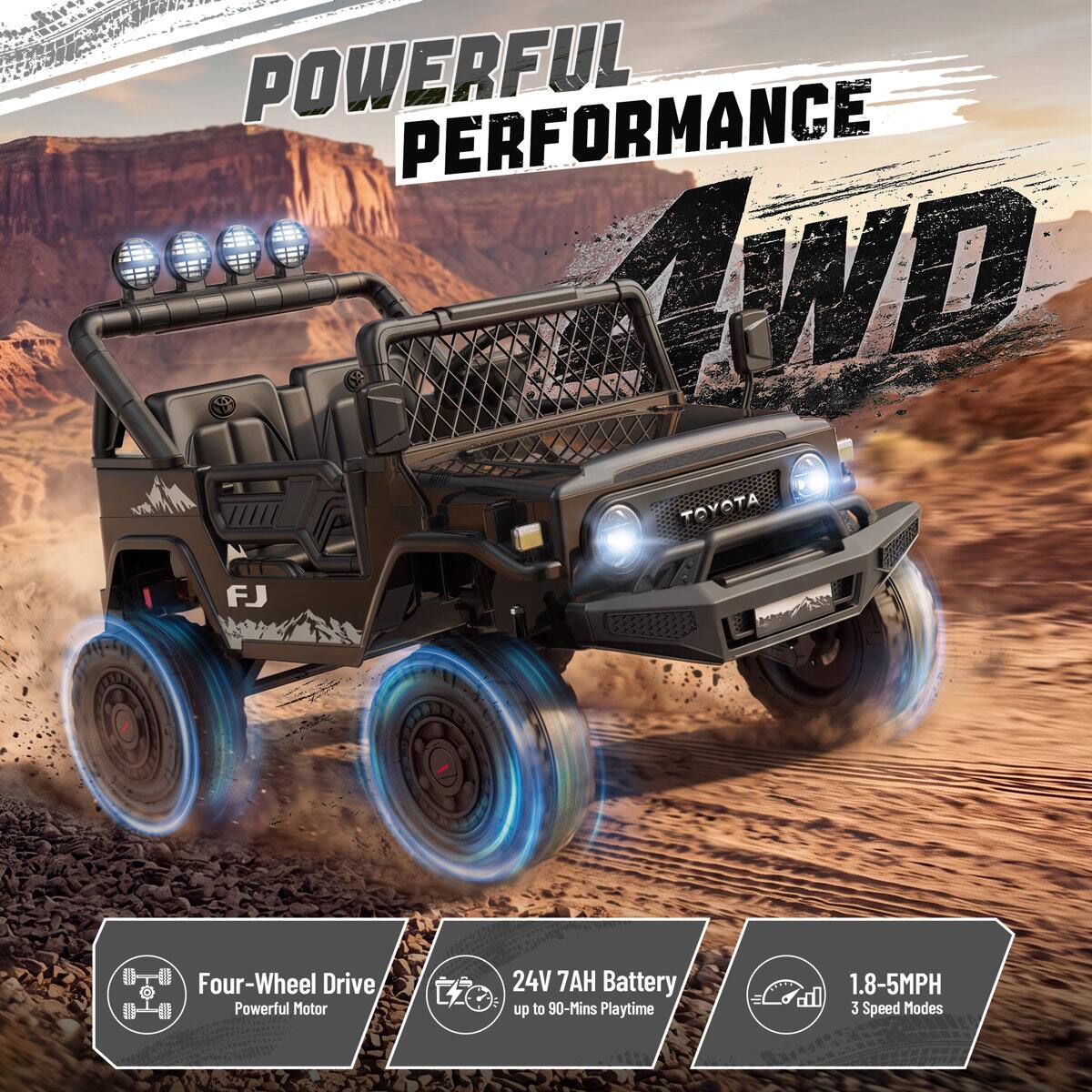 POWERFUL PERFORMANCE 4WD TOYOTA  
Four-Wheel Drive Powerful Motor  
24V 7AH Battery up to 90-Mins Playtime  
1.8-5MPH 3 Speed Modes